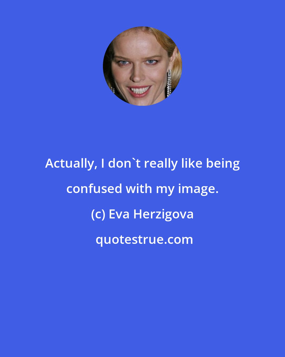 Eva Herzigova: Actually, I don't really like being confused with my image.