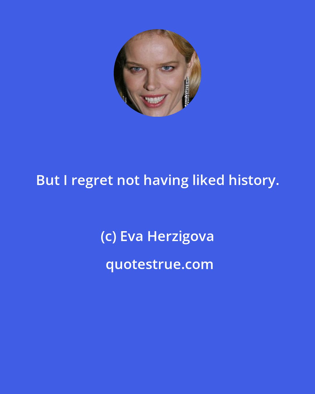 Eva Herzigova: But I regret not having liked history.