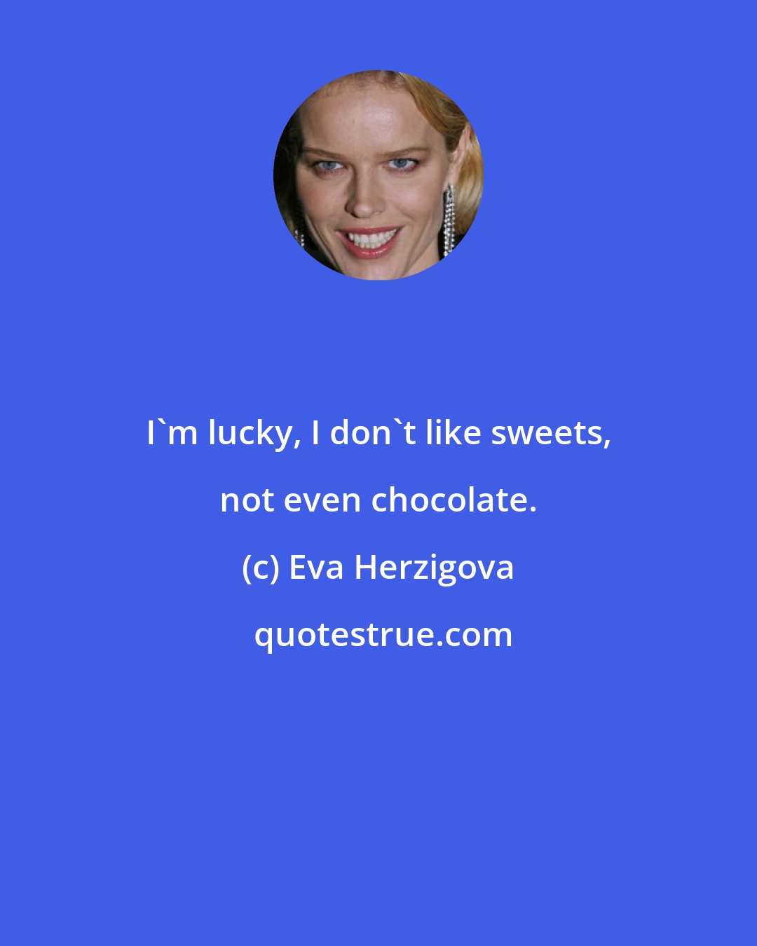 Eva Herzigova: I'm lucky, I don't like sweets, not even chocolate.