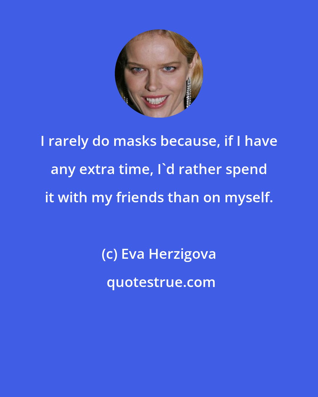 Eva Herzigova: I rarely do masks because, if I have any extra time, I'd rather spend it with my friends than on myself.
