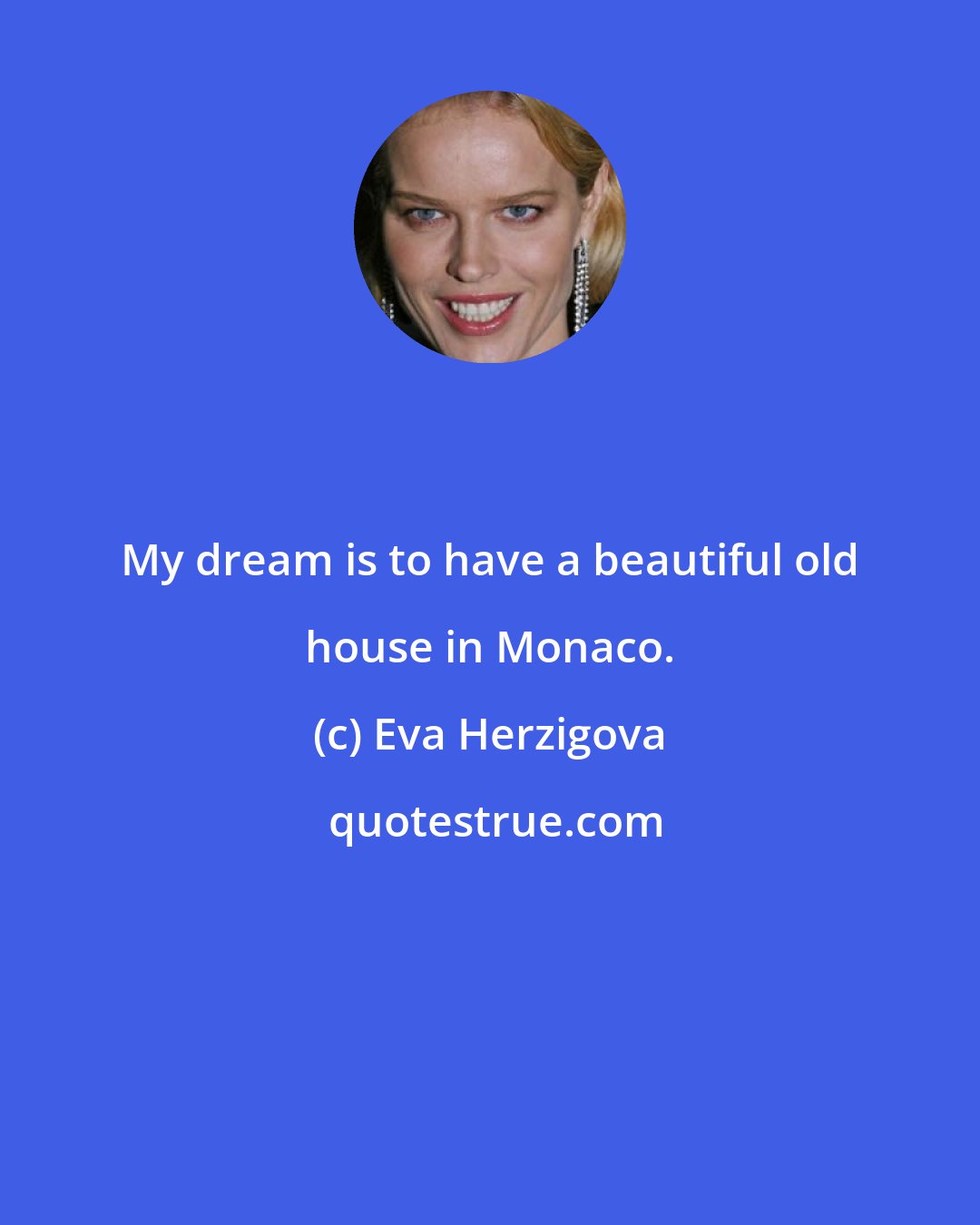 Eva Herzigova: My dream is to have a beautiful old house in Monaco.