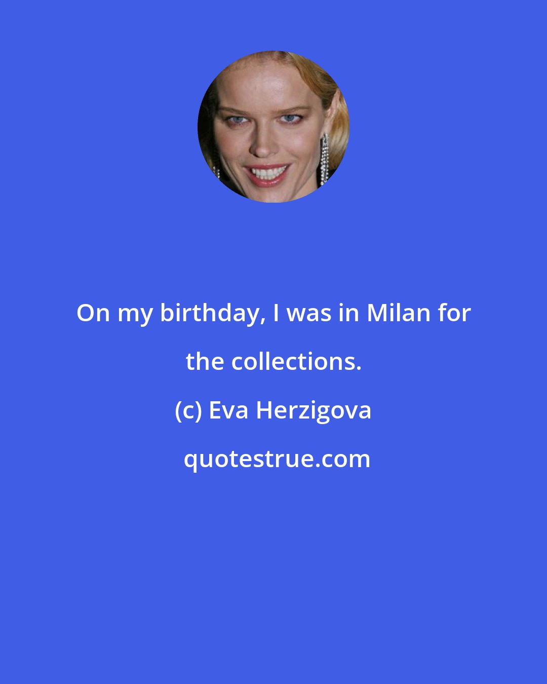 Eva Herzigova: On my birthday, I was in Milan for the collections.