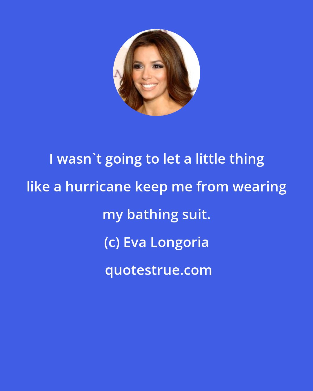 Eva Longoria: I wasn't going to let a little thing like a hurricane keep me from wearing my bathing suit.