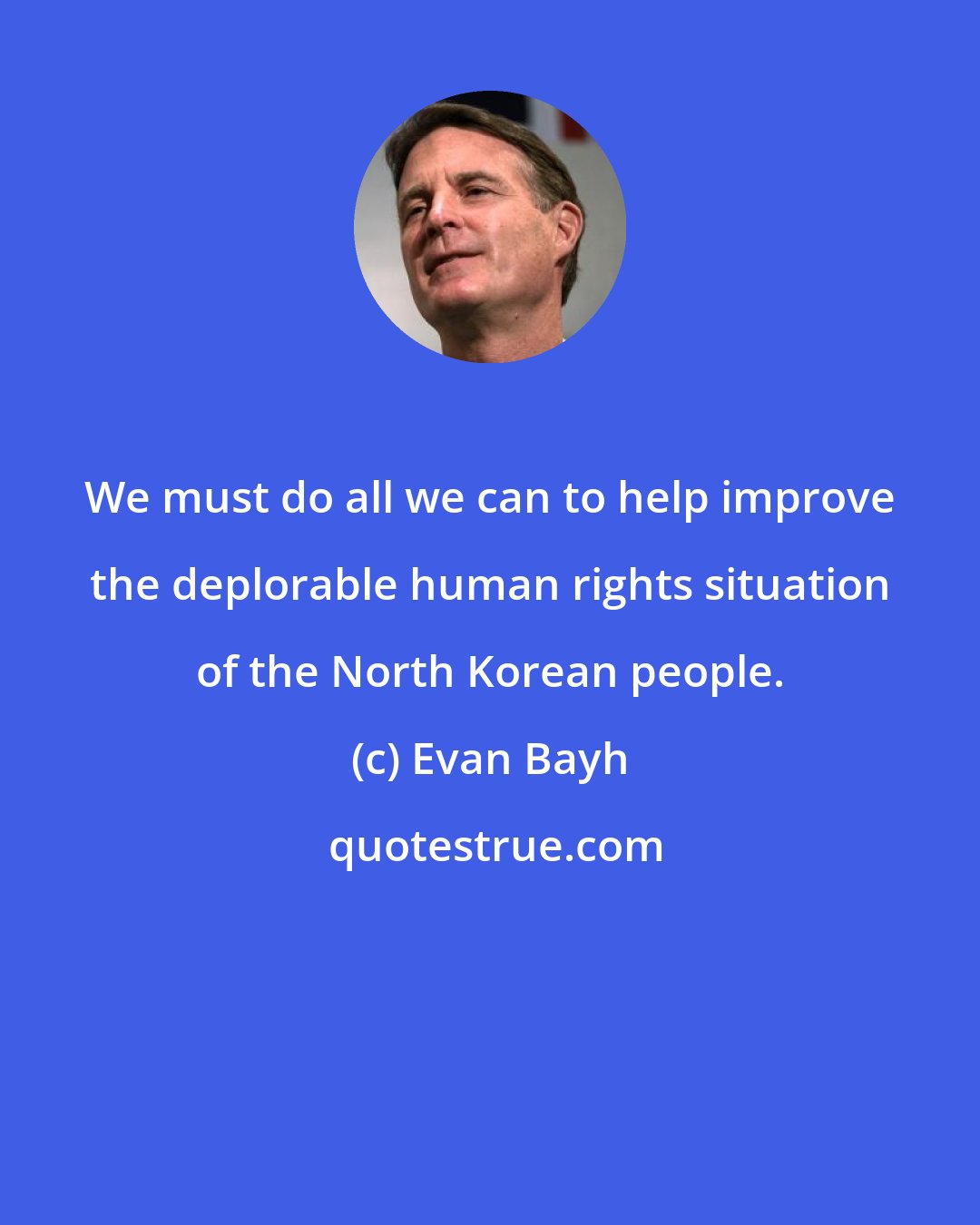 Evan Bayh: We must do all we can to help improve the deplorable human rights situation of the North Korean people.