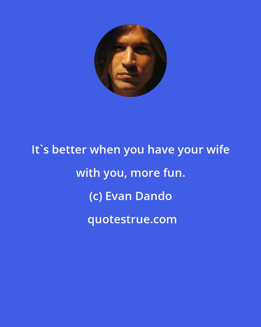 Evan Dando: It's better when you have your wife with you, more fun.