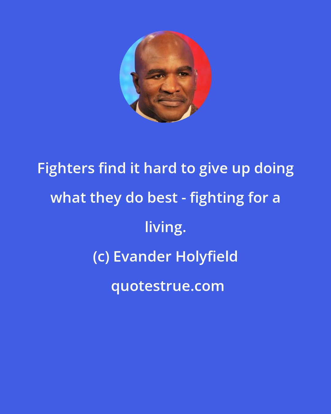 Evander Holyfield: Fighters find it hard to give up doing what they do best - fighting for a living.