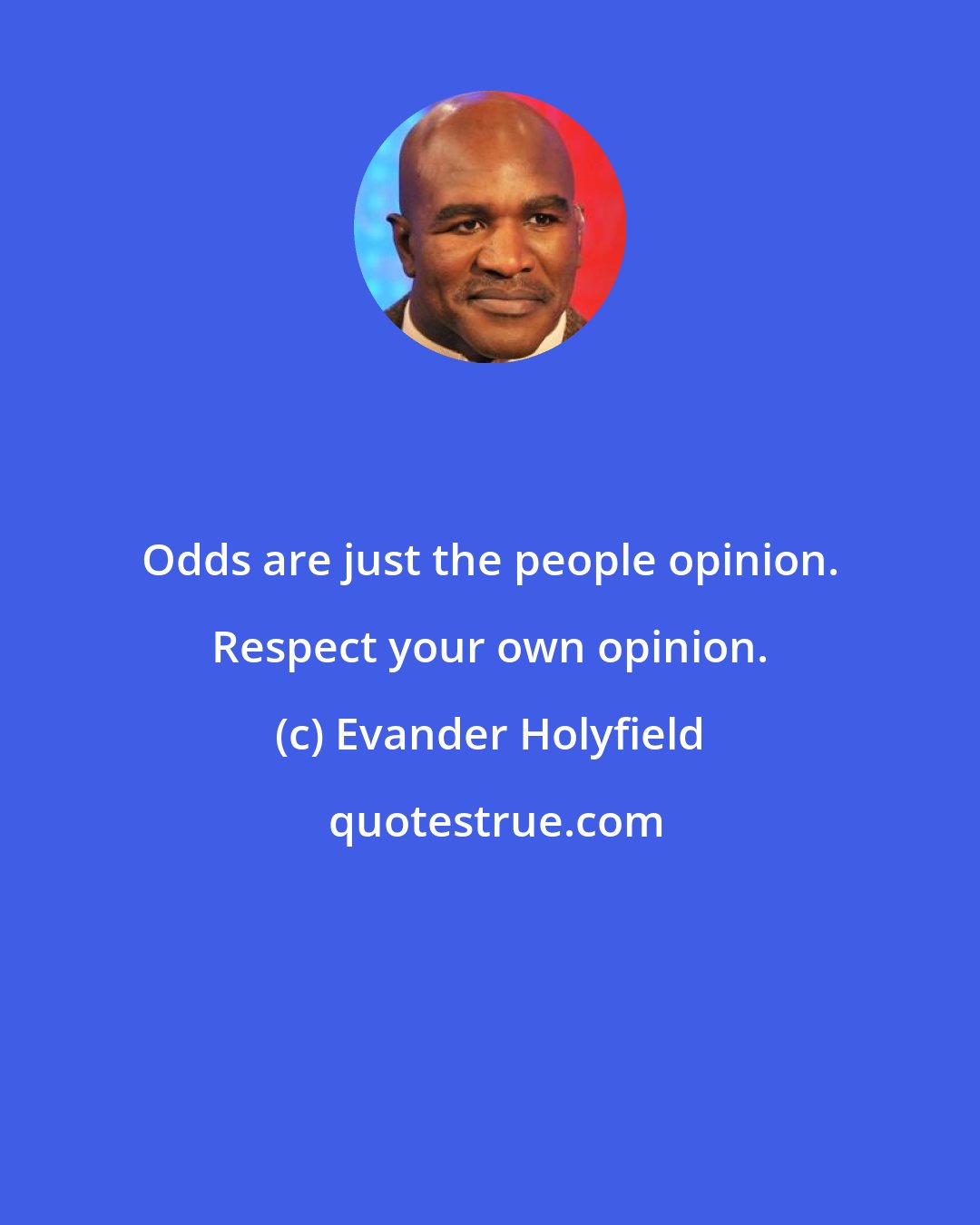 Evander Holyfield: Odds are just the people opinion. Respect your own opinion.