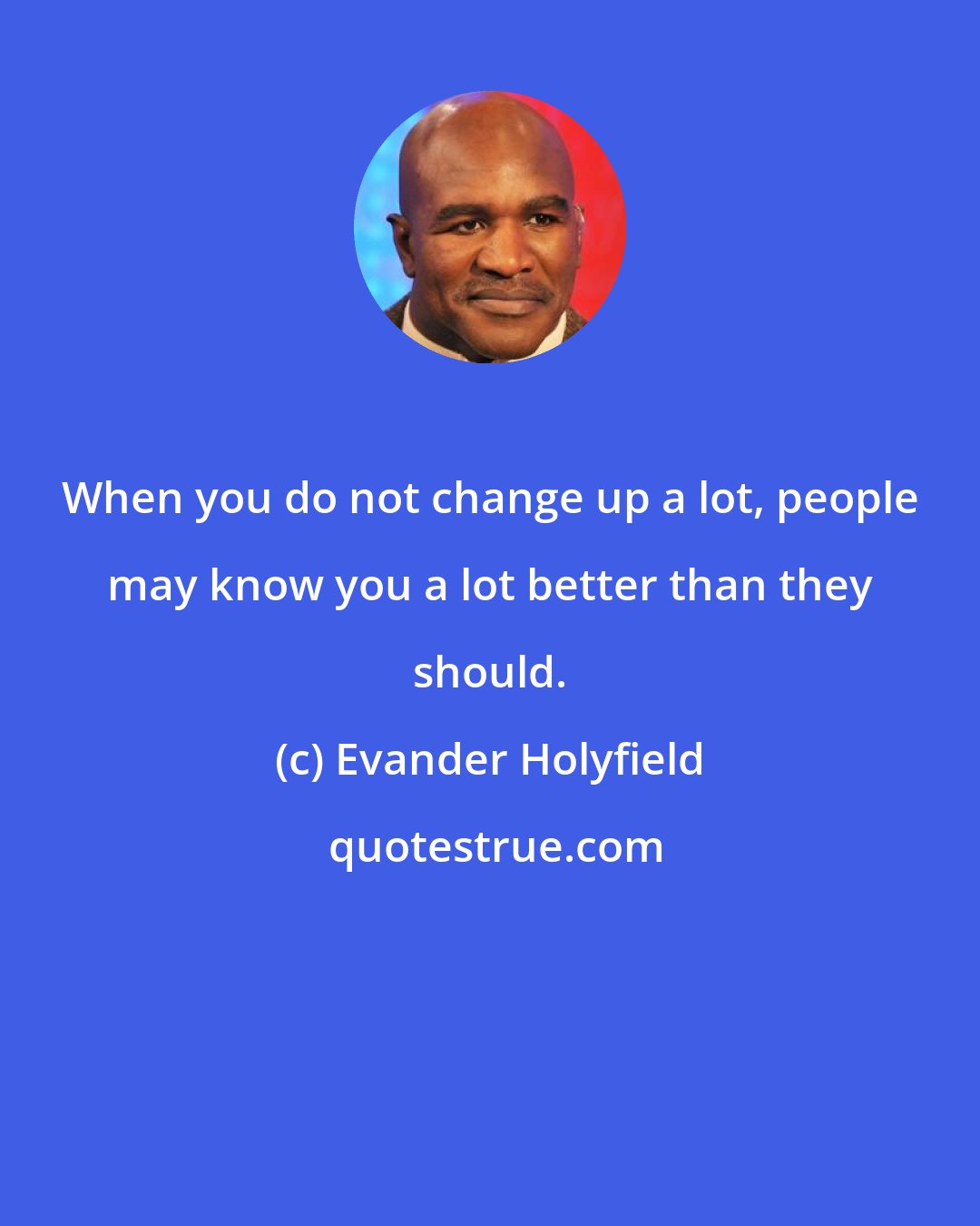 Evander Holyfield: When you do not change up a lot, people may know you a lot better than they should.