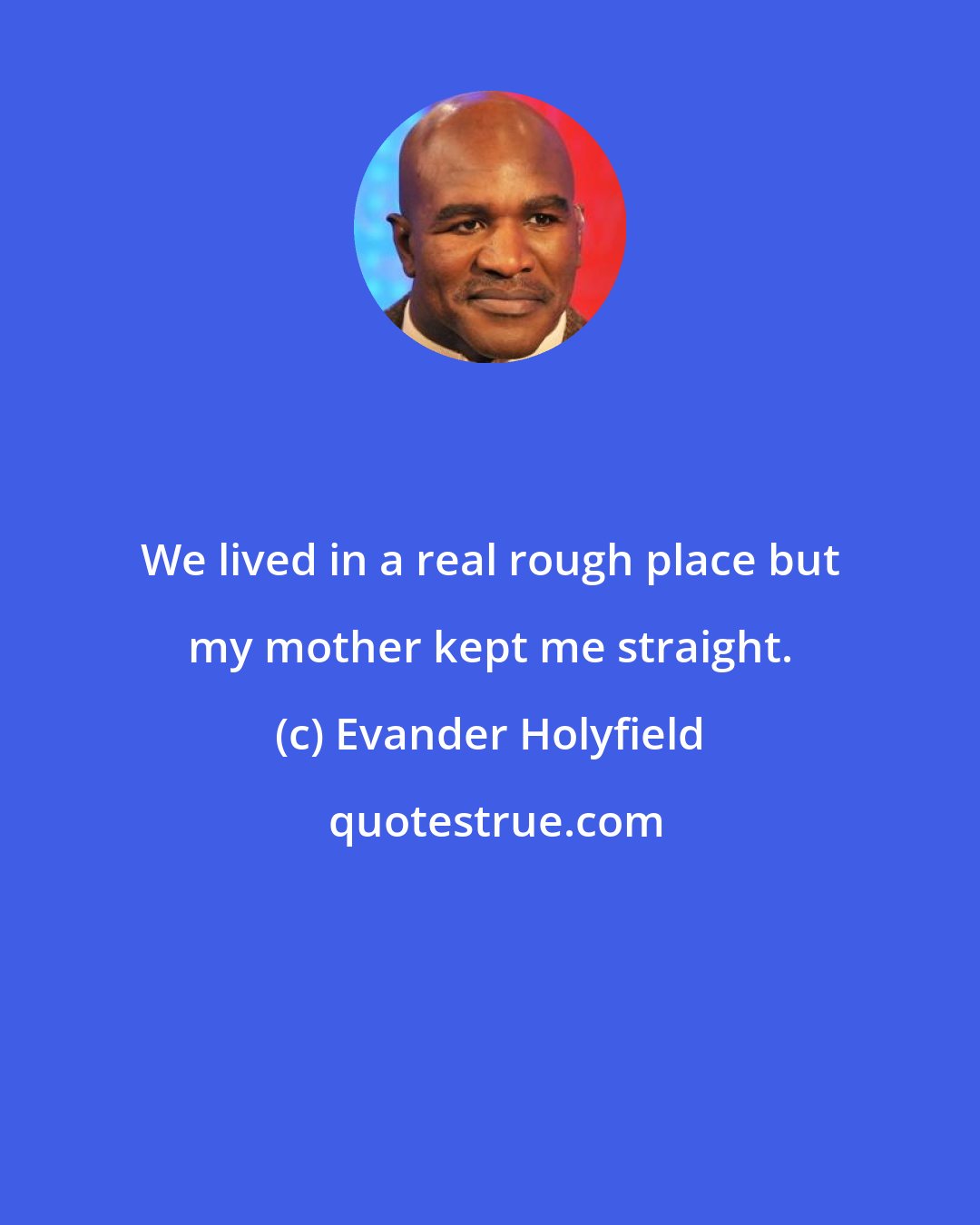 Evander Holyfield: We lived in a real rough place but my mother kept me straight.