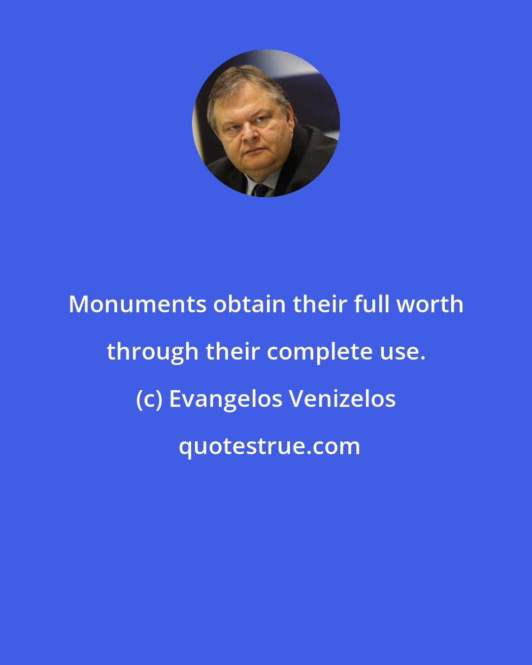 Evangelos Venizelos: Monuments obtain their full worth through their complete use.