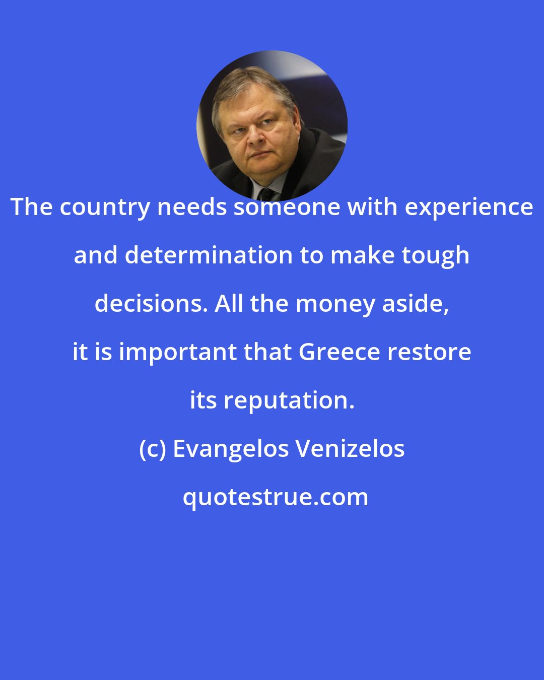 Evangelos Venizelos: The country needs someone with experience and determination to make tough decisions. All the money aside, it is important that Greece restore its reputation.