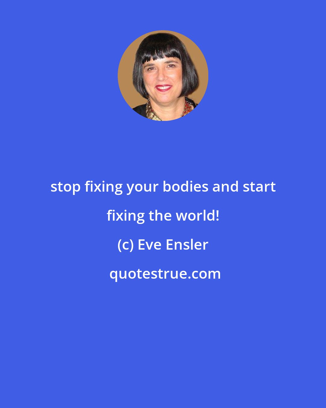 Eve Ensler: stop fixing your bodies and start fixing the world!