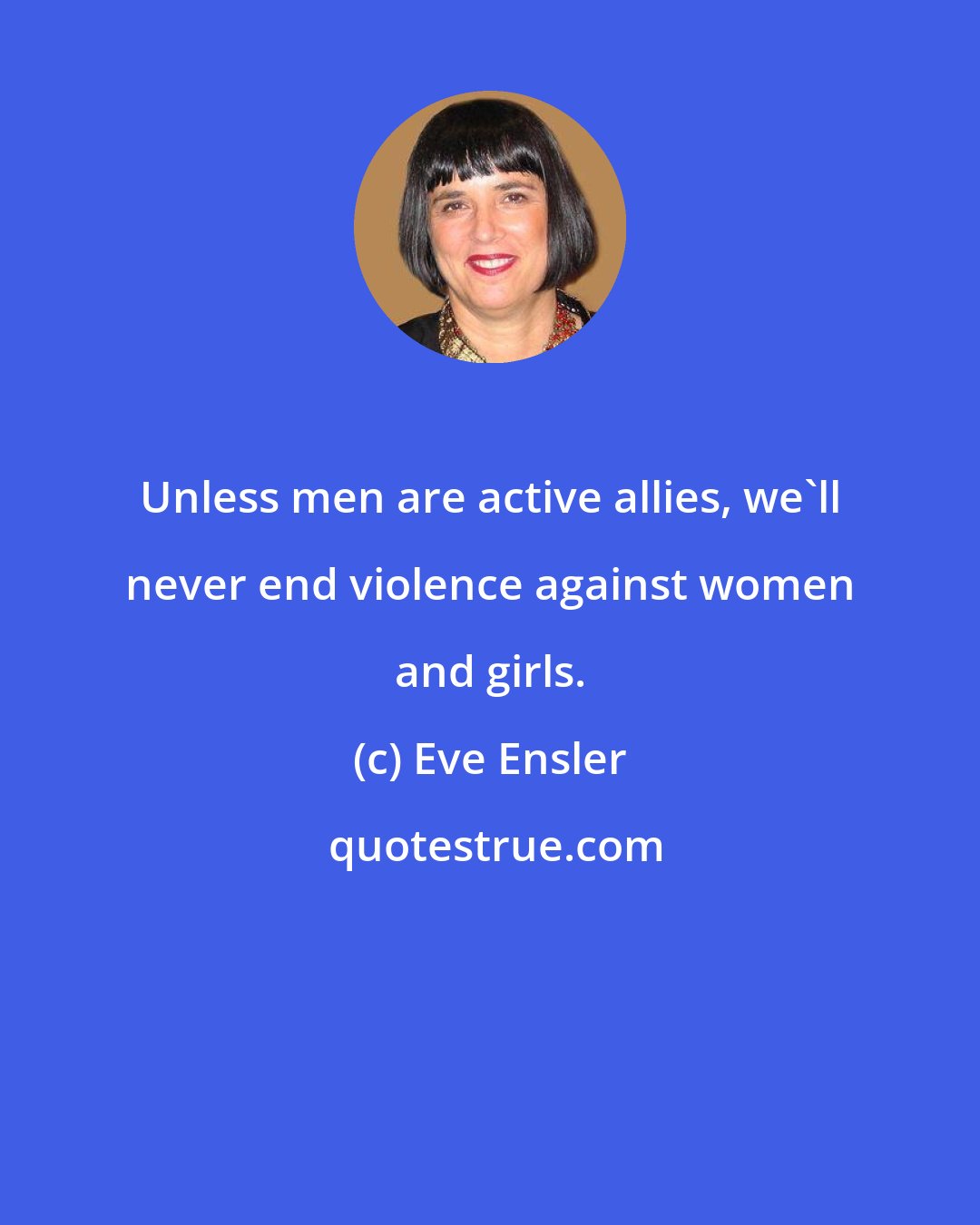 Eve Ensler: Unless men are active allies, we'll never end violence against women and girls.