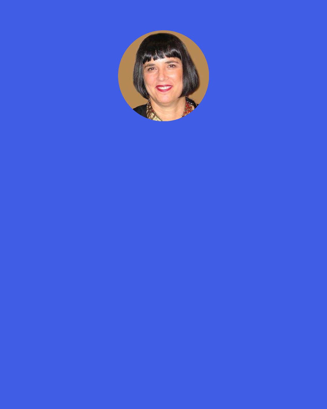 Eve Ensler: People need to dance. I'd say dance at least twice a day. That's how to get your energy up and how you keep you revolutionary spirit going. It's Emma Goldman who said, "Any revolution where I can't dance is not my revolution." I think that's the revolution we want.