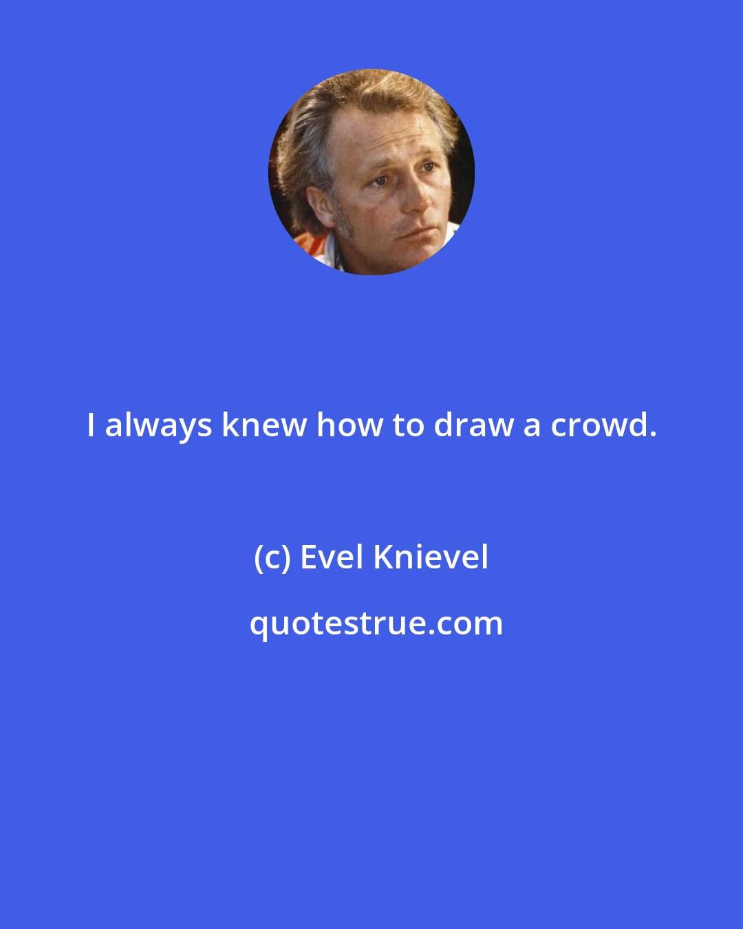 Evel Knievel: I always knew how to draw a crowd.