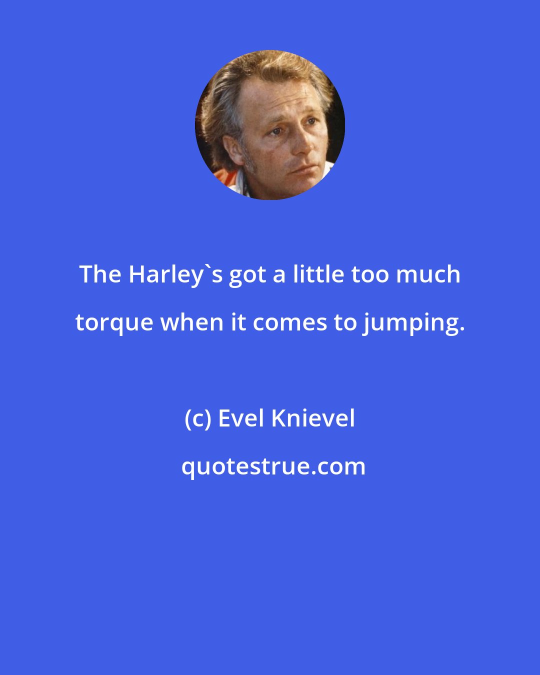 Evel Knievel: The Harley's got a little too much torque when it comes to jumping.