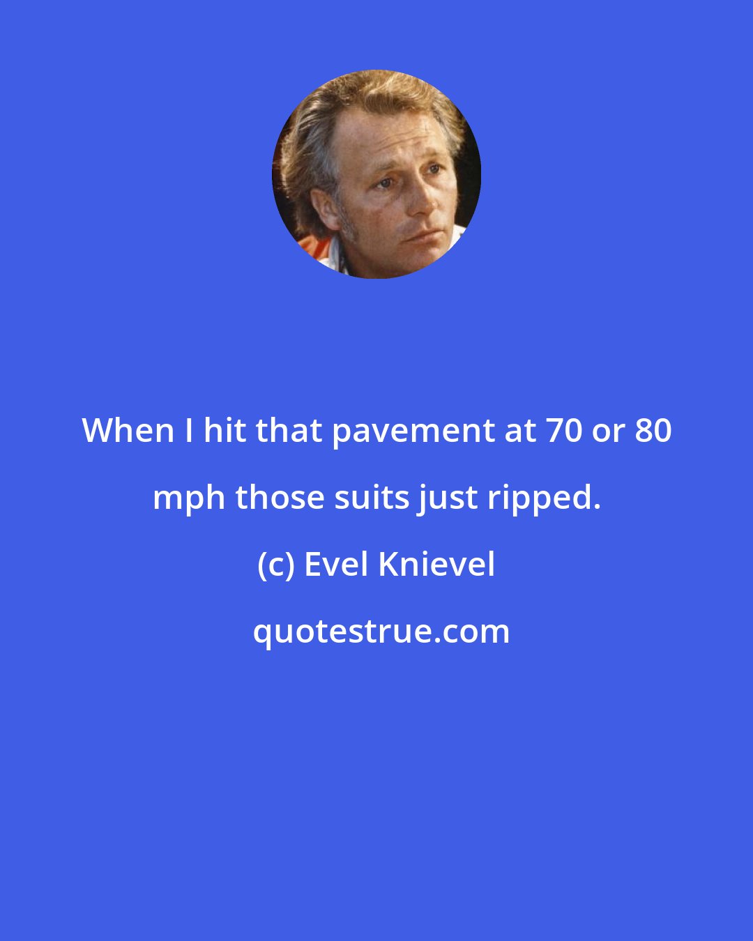 Evel Knievel: When I hit that pavement at 70 or 80 mph those suits just ripped.
