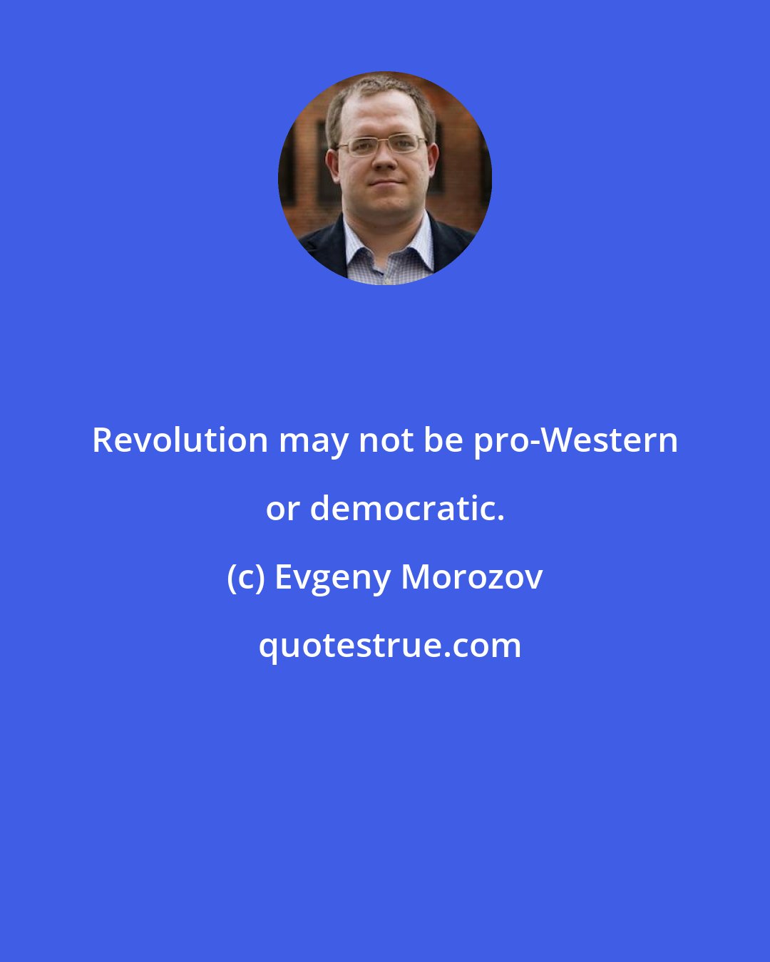 Evgeny Morozov: Revolution may not be pro-Western or democratic.