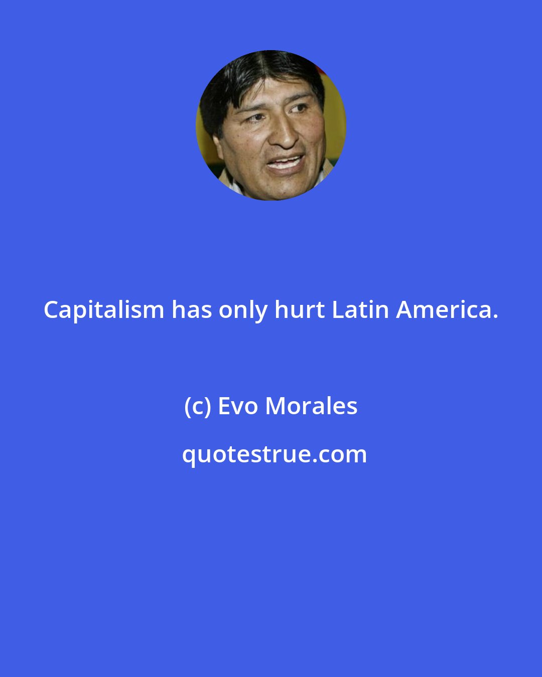 Evo Morales: Capitalism has only hurt Latin America.