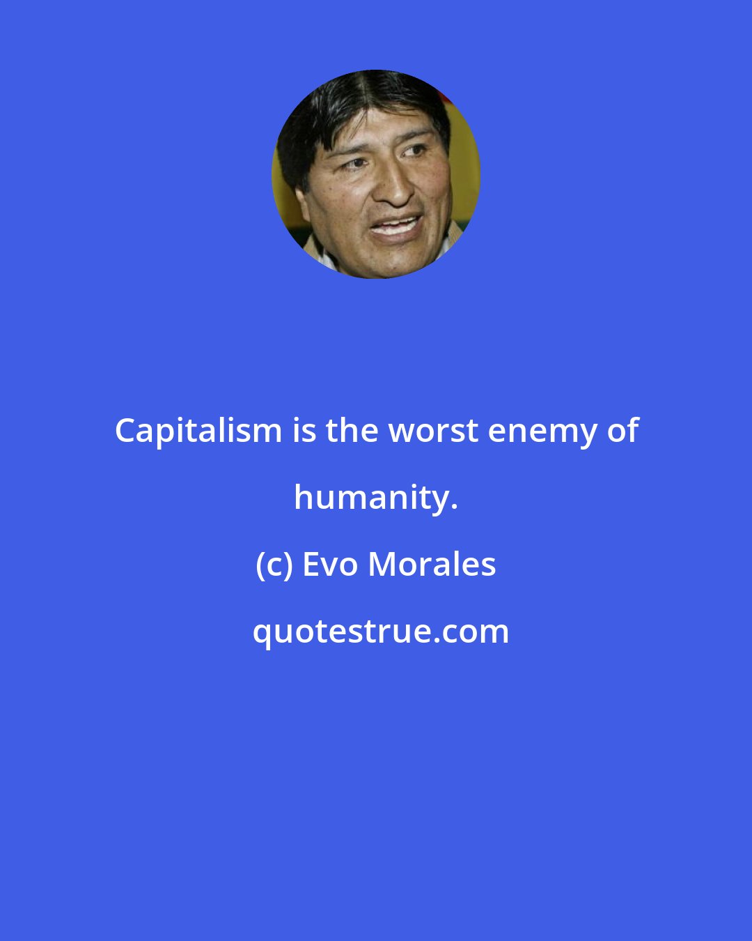 Evo Morales: Capitalism is the worst enemy of humanity.