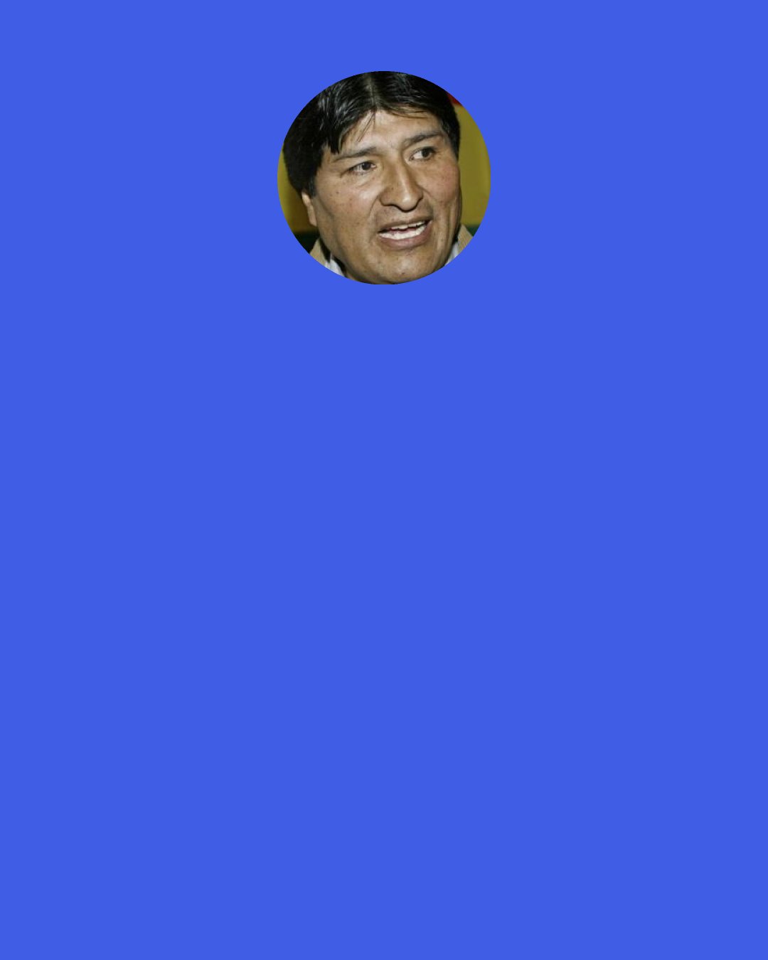 Evo Morales: I am sure of the fact that Fidel and Chávez are commanders of the forces of freedom in America, to liberate America and the world.