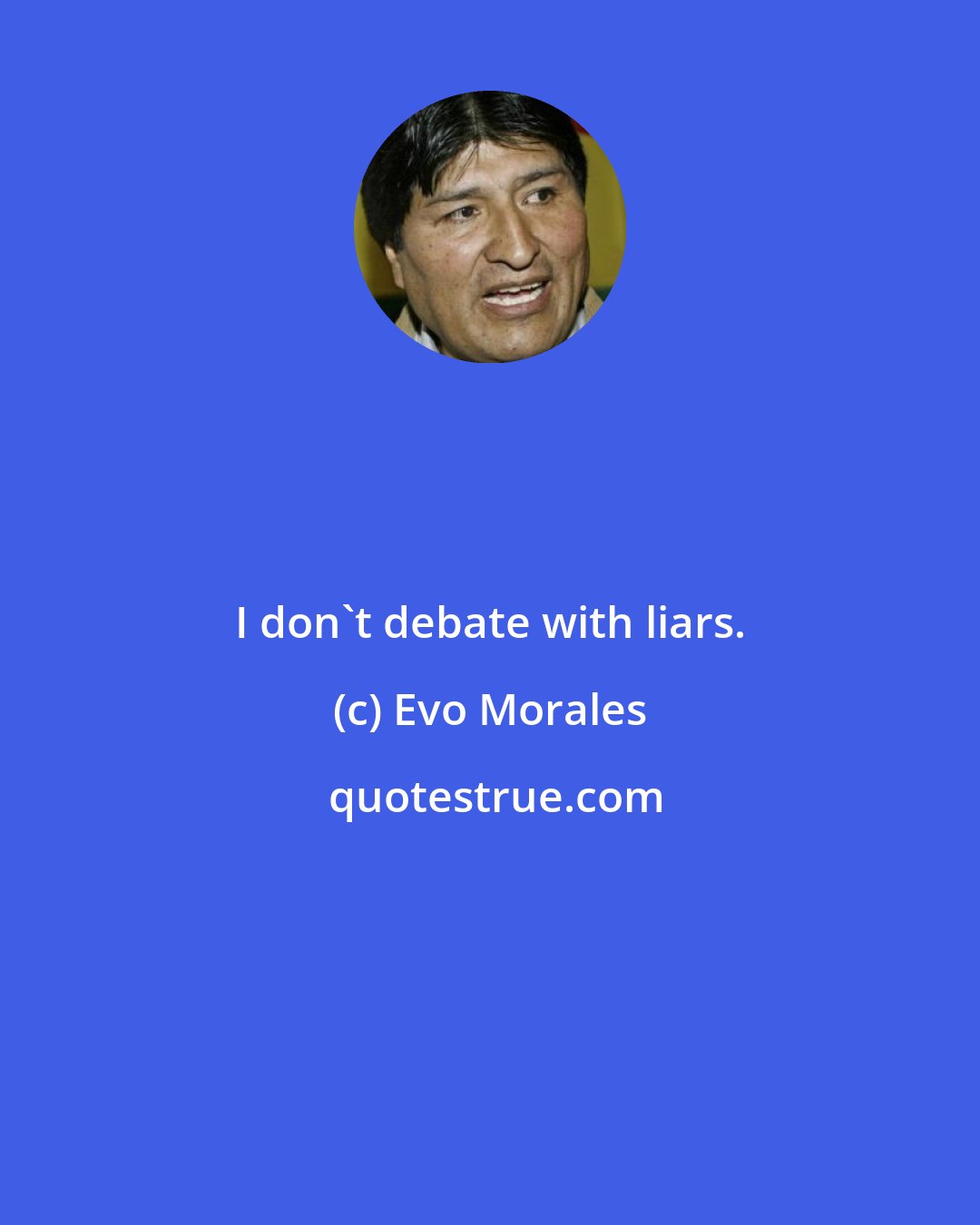 Evo Morales: I don't debate with liars.