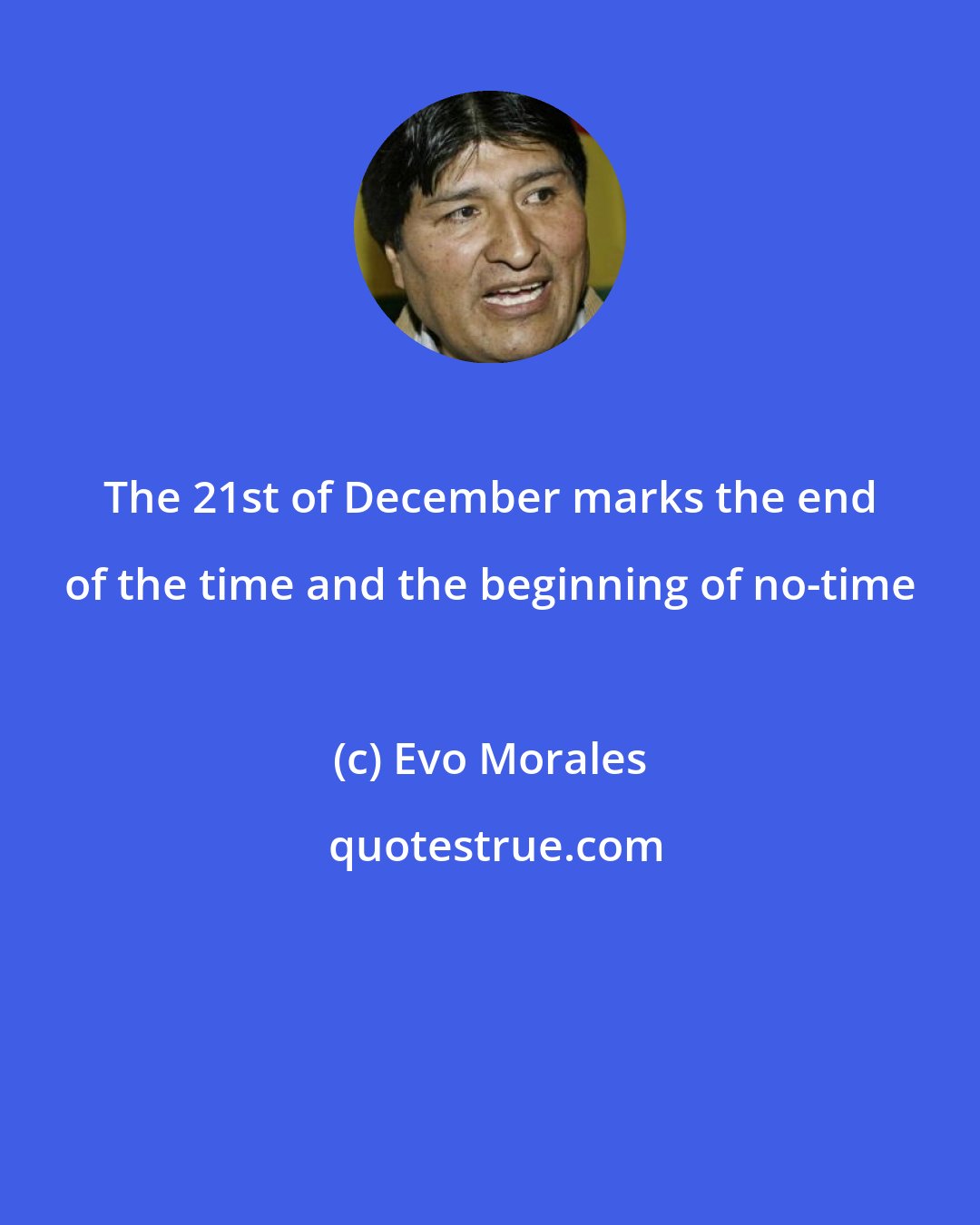 Evo Morales: The 21st of December marks the end of the time and the beginning of no-time