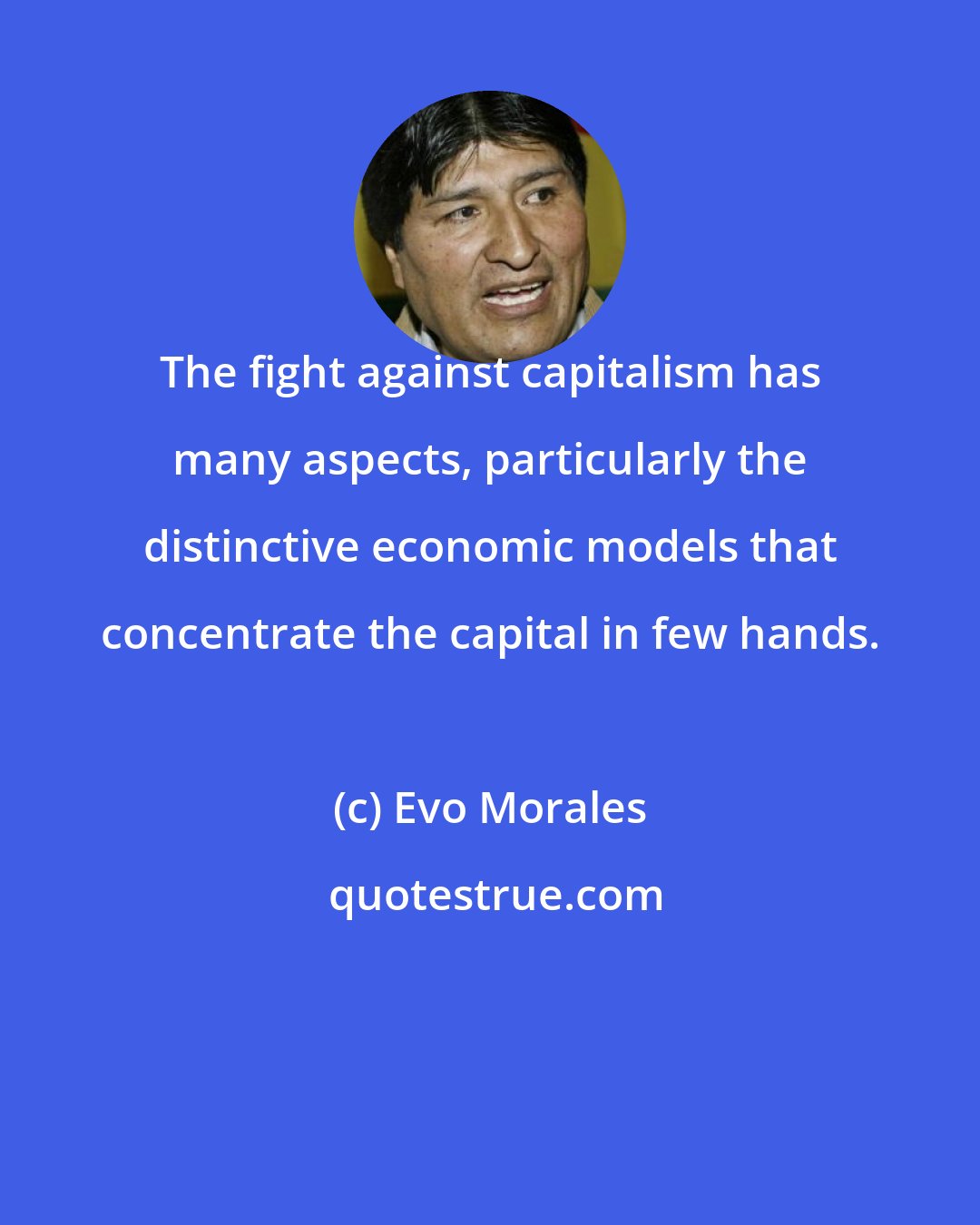 Evo Morales: The fight against capitalism has many aspects, particularly the distinctive economic models that concentrate the capital in few hands.