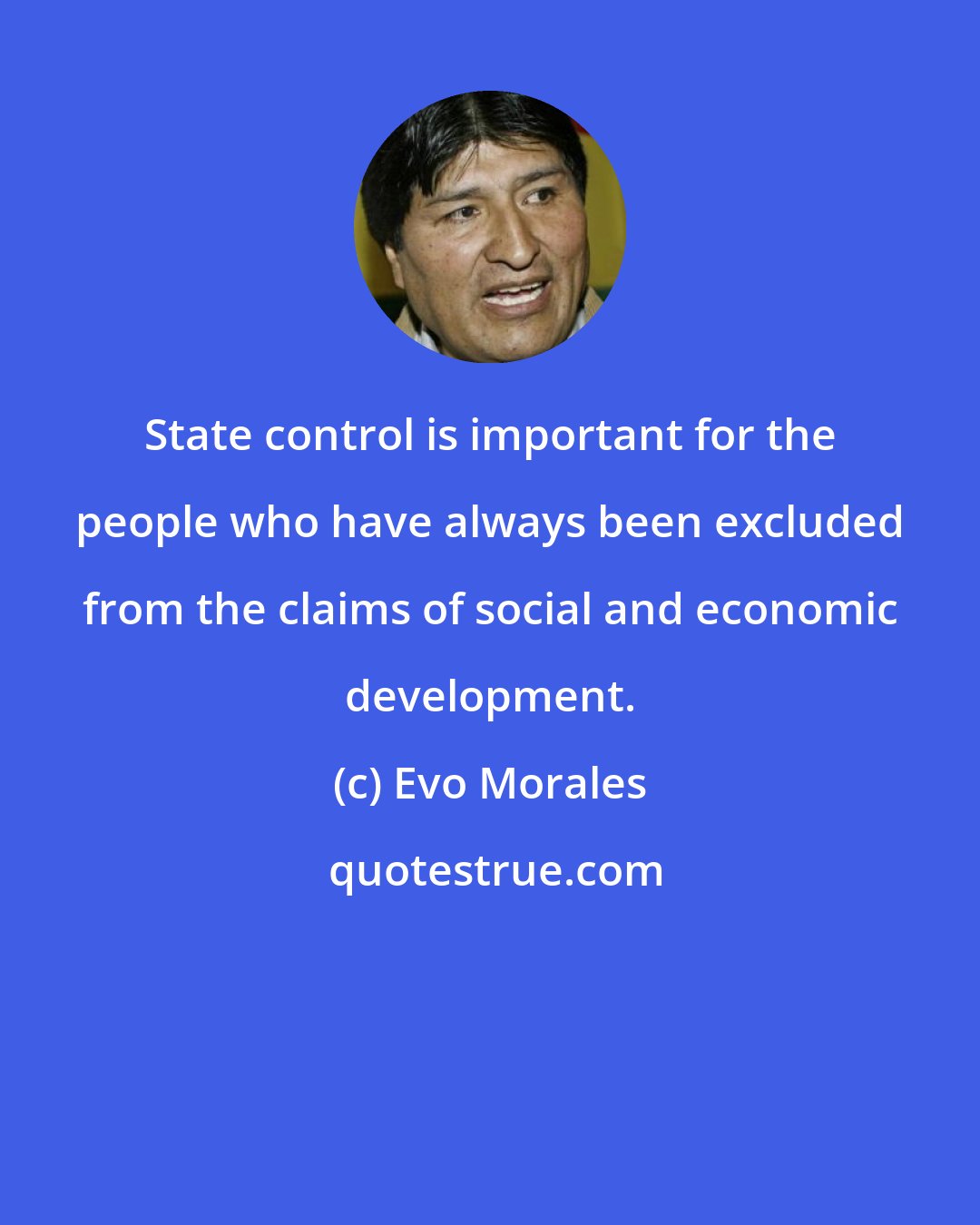 Evo Morales: State control is important for the people who have always been excluded from the claims of social and economic development.