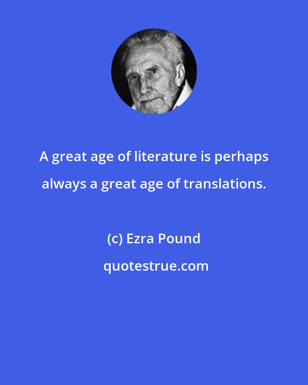 Ezra Pound: A great age of literature is perhaps always a great age of translations.