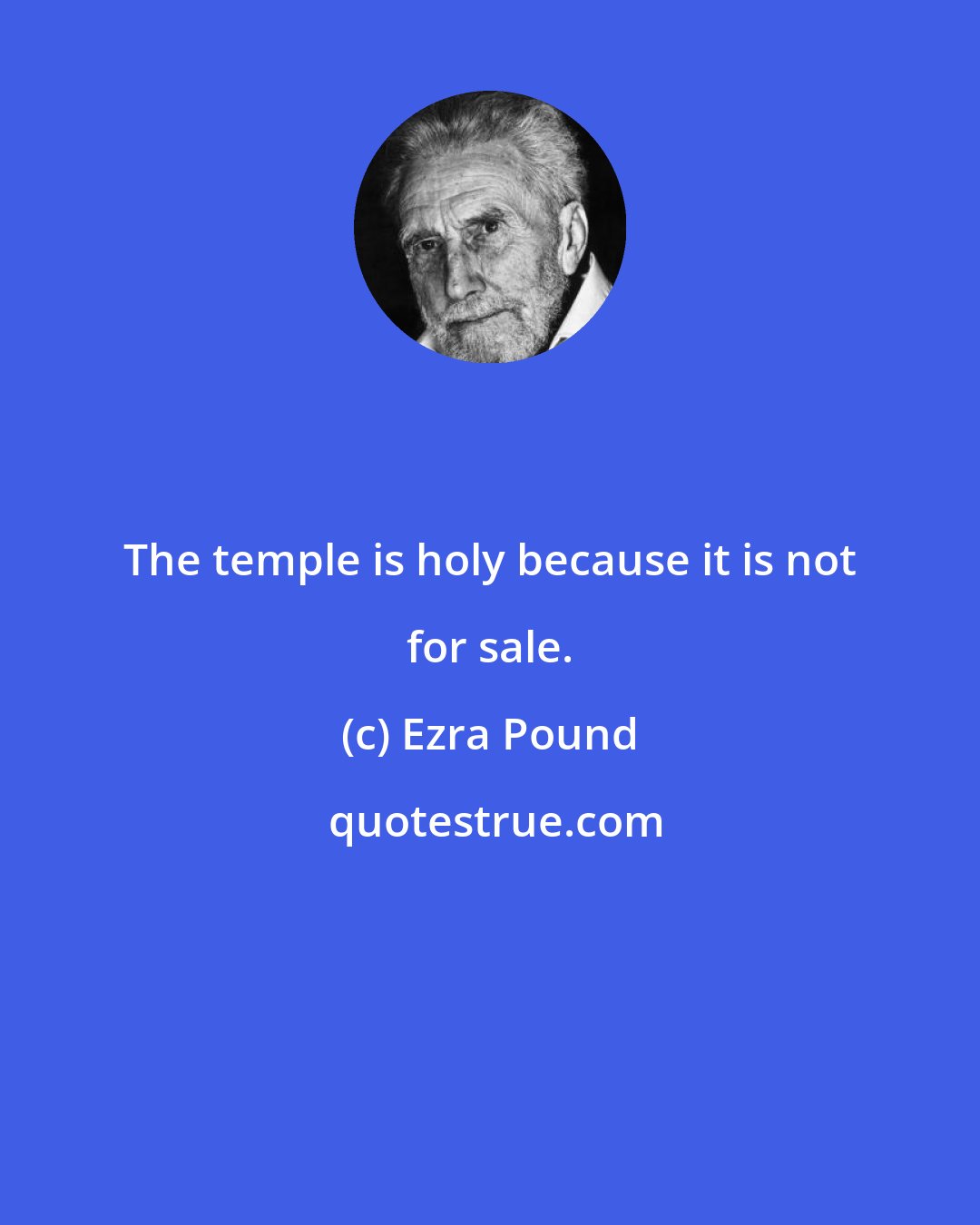 Ezra Pound: The temple is holy because it is not for sale.