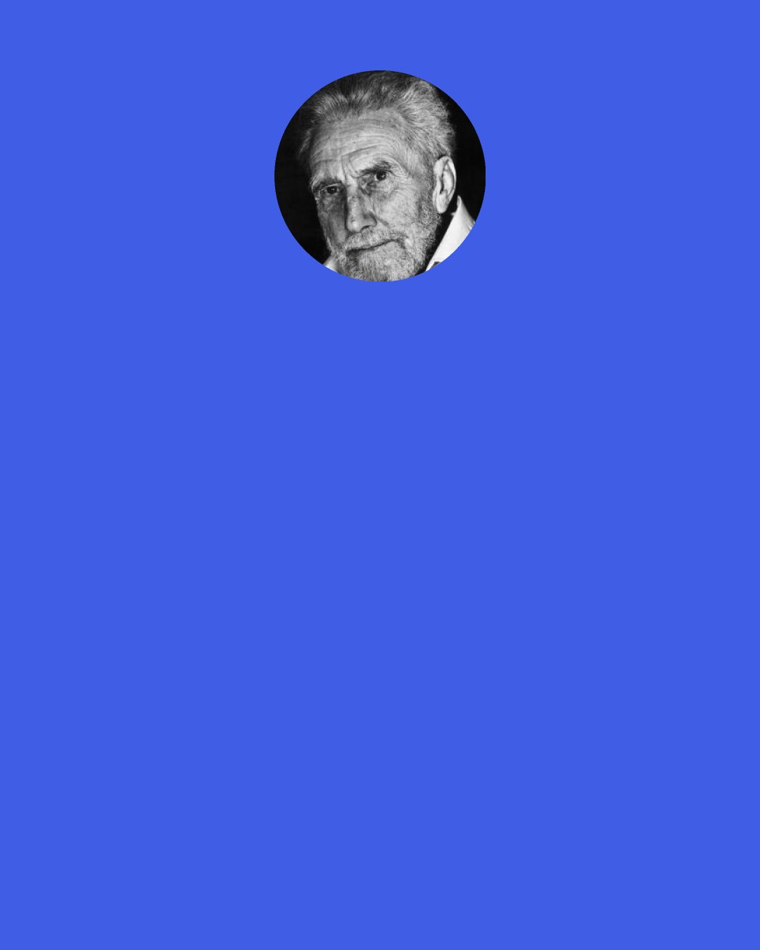 Ezra Pound: What thou lovest well remains, the rest is dross What thou lov’st well shall not be reft from thee What thou lov’st well is thy true heritage