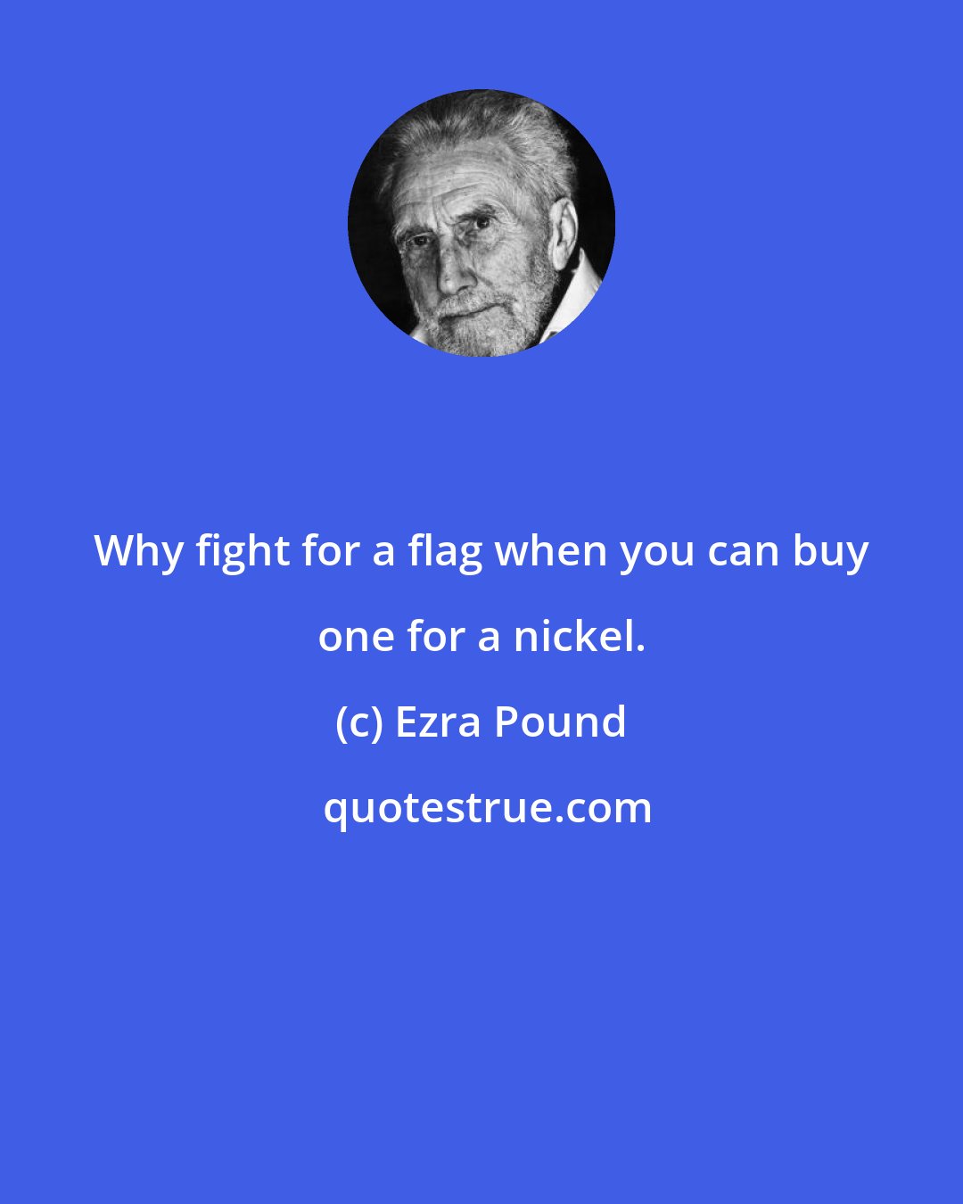 Ezra Pound: Why fight for a flag when you can buy one for a nickel.