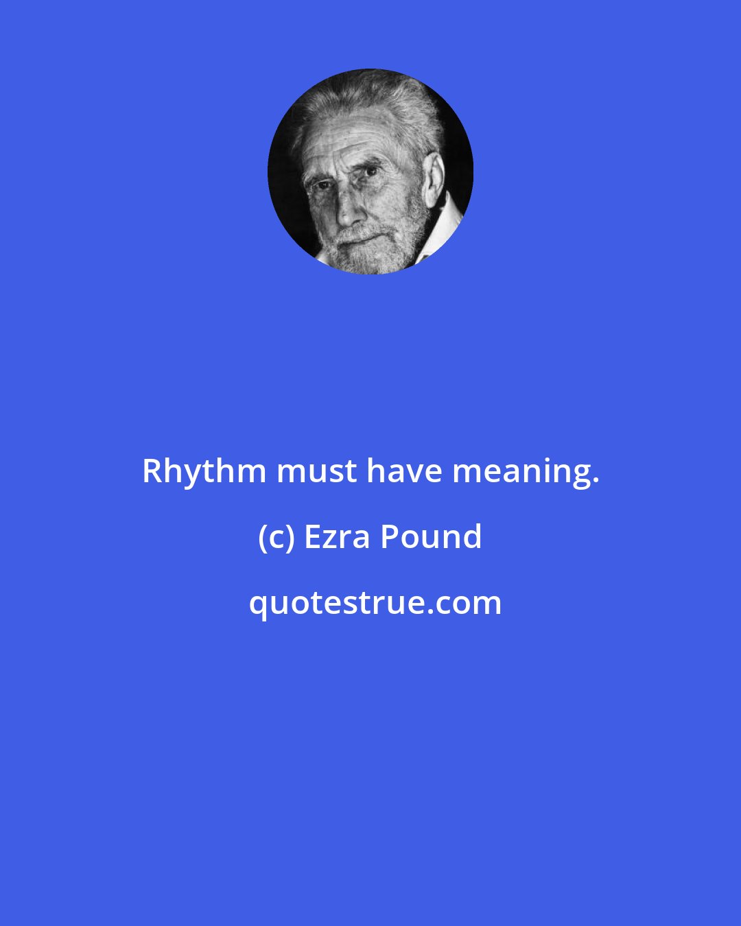 Ezra Pound: Rhythm must have meaning.