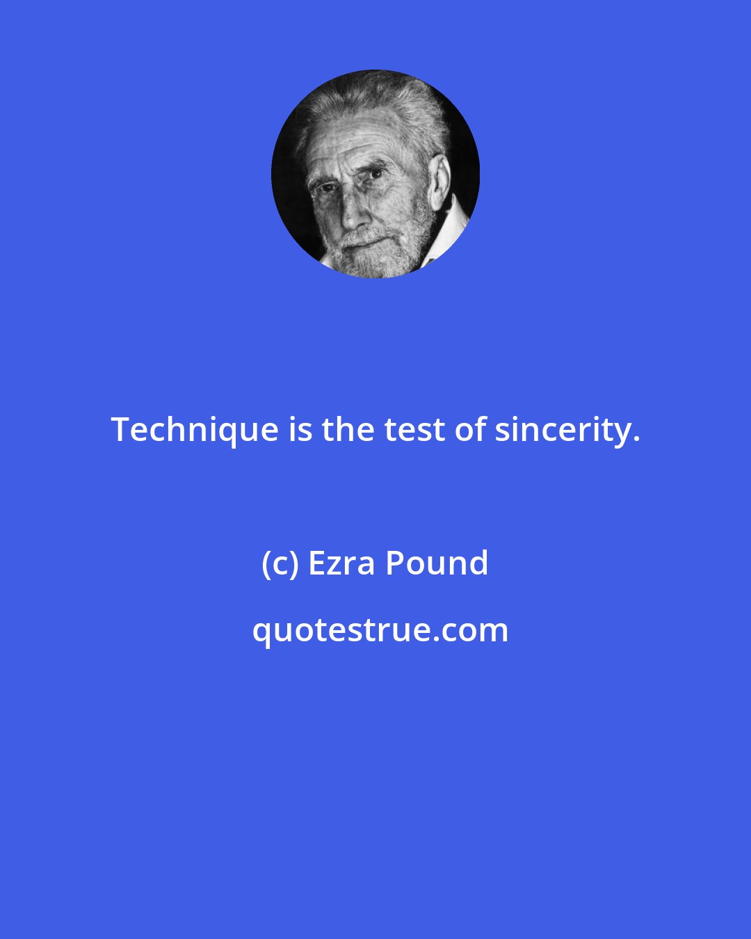 Ezra Pound: Technique is the test of sincerity.