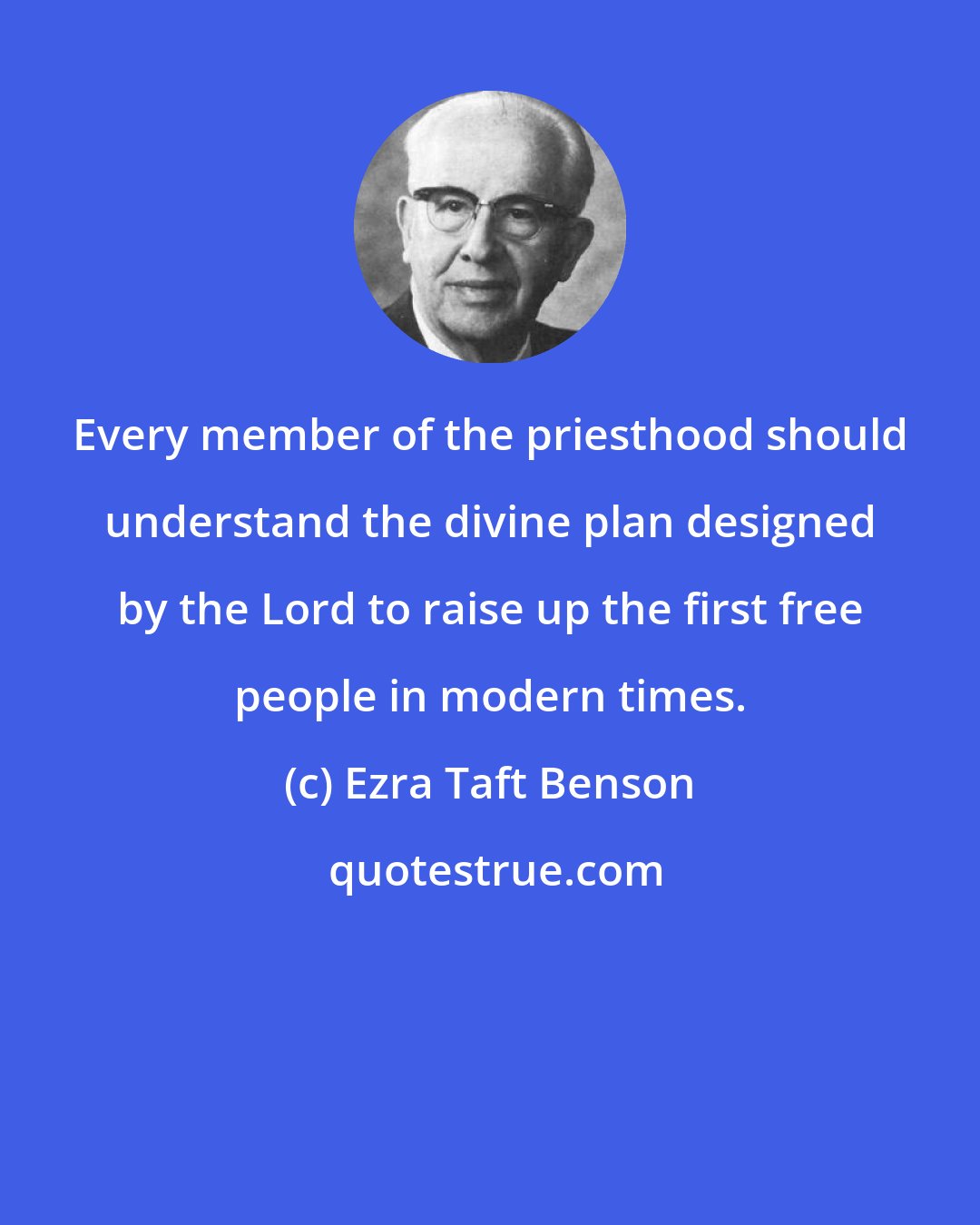 Ezra Taft Benson: Every member of the priesthood should understand the divine plan designed by the Lord to raise up the first free people in modern times.