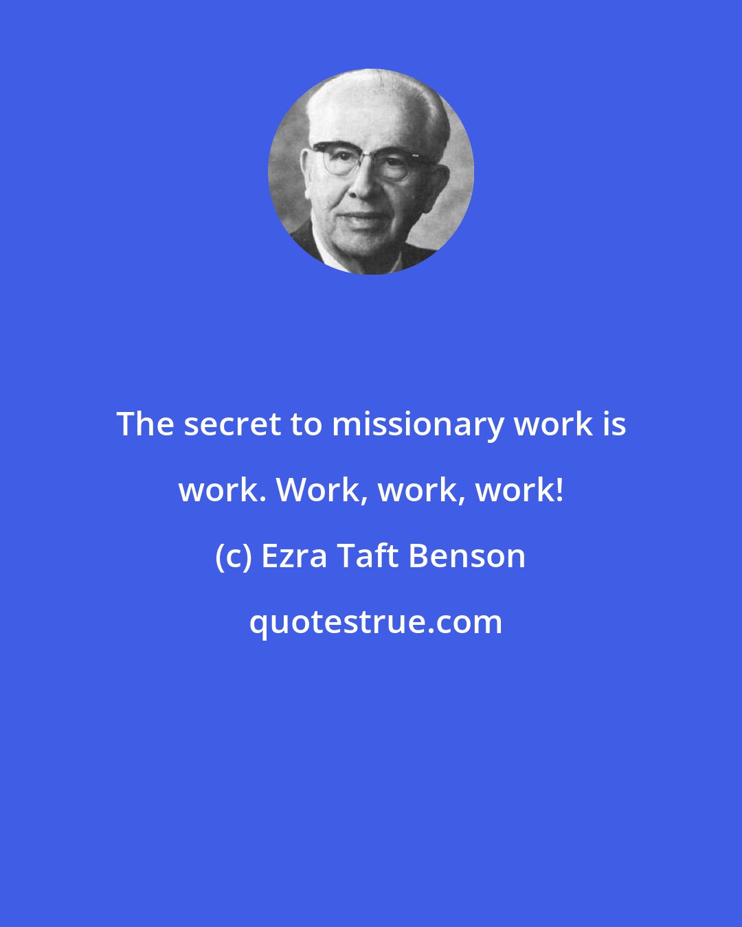 Ezra Taft Benson: The secret to missionary work is work. Work, work, work!