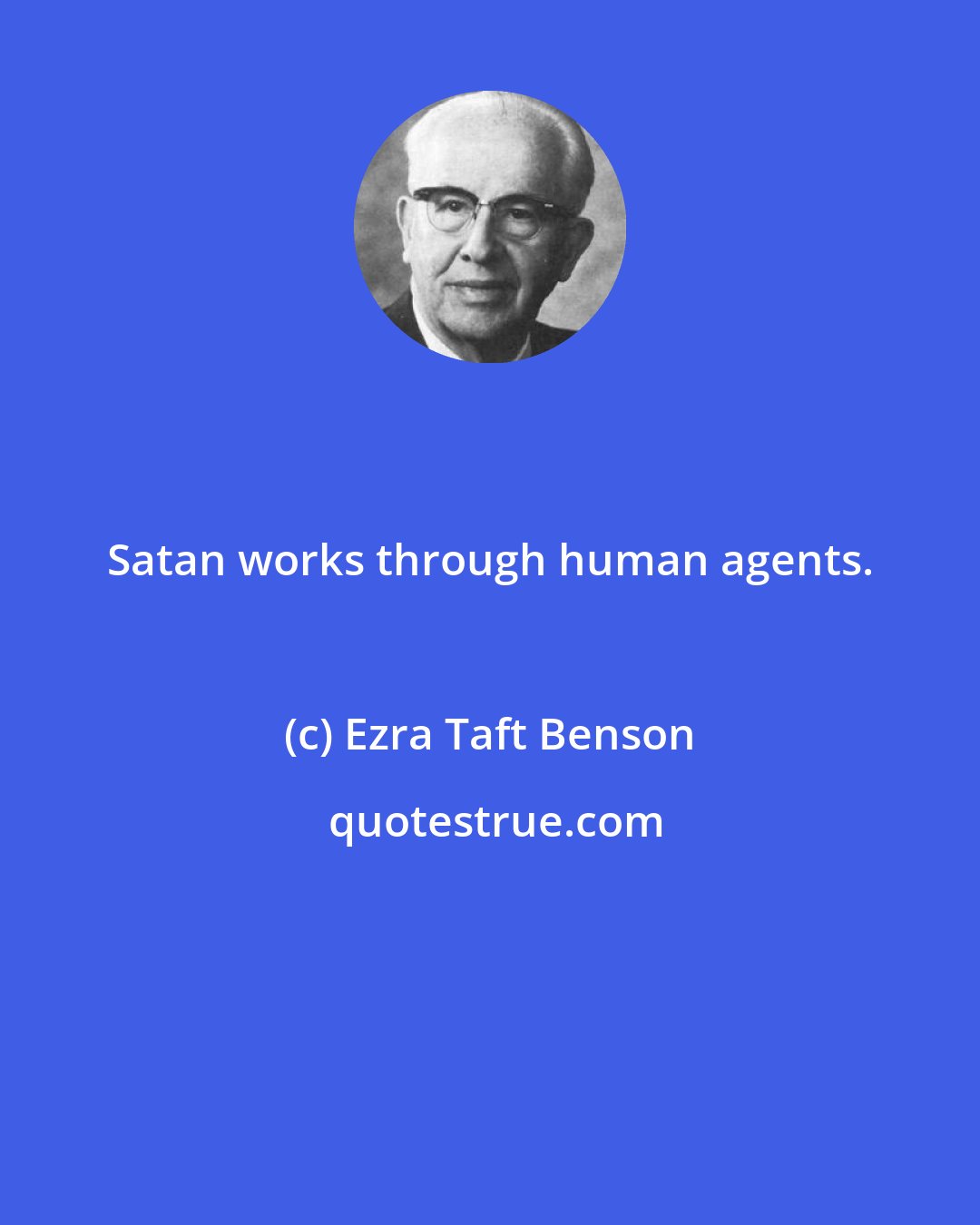 Ezra Taft Benson: Satan works through human agents.