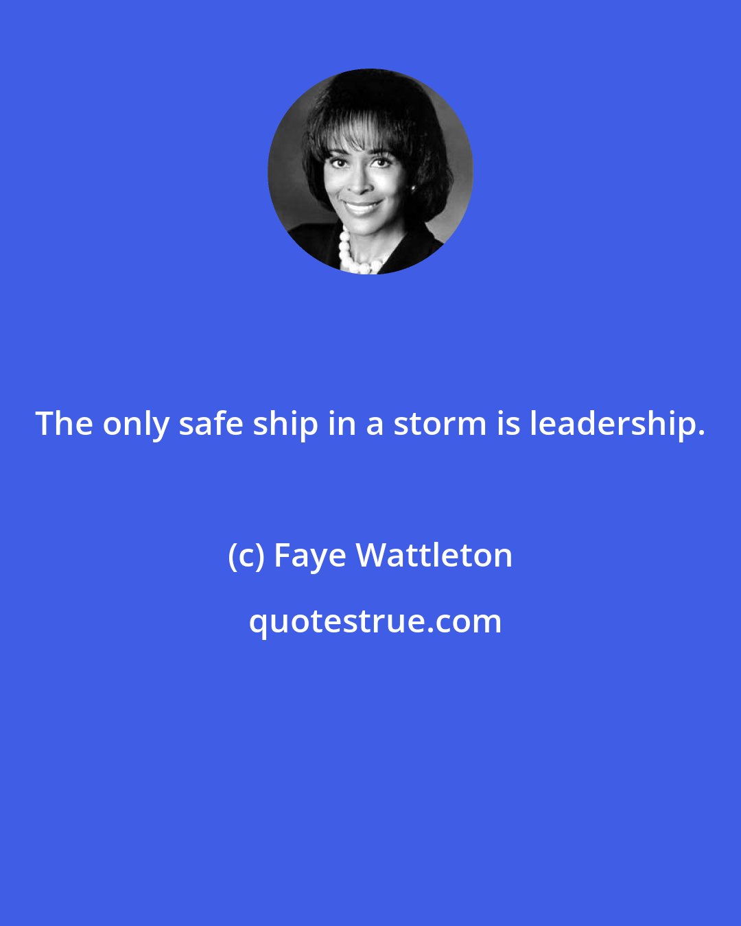 Faye Wattleton: The only safe ship in a storm is leadership.