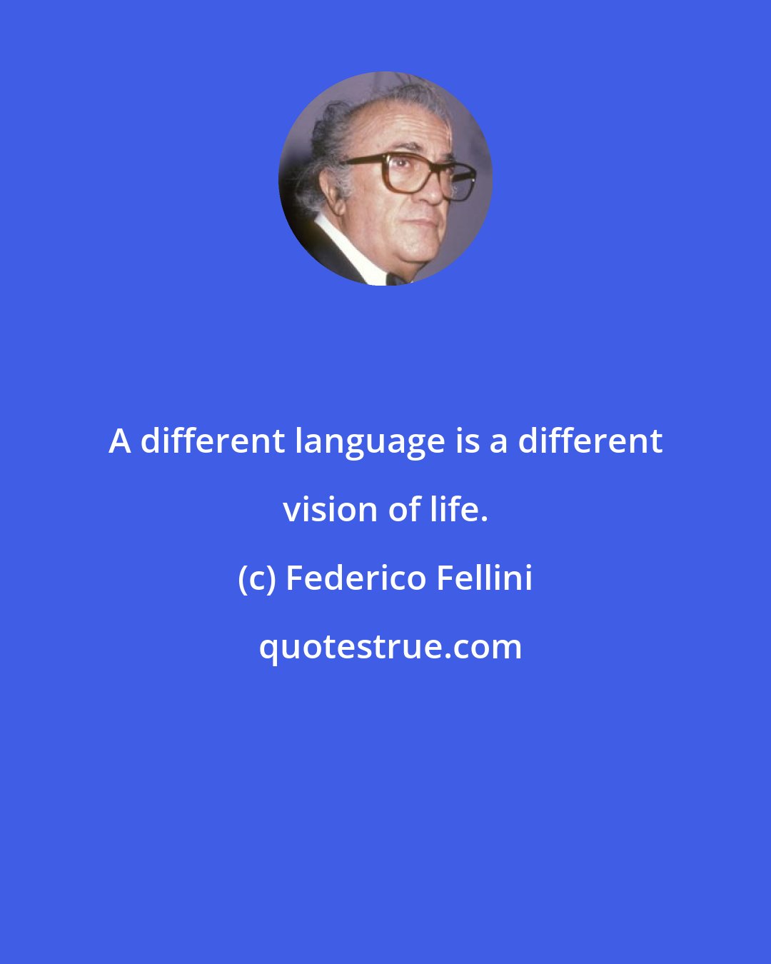 Federico Fellini: A different language is a different vision of life.