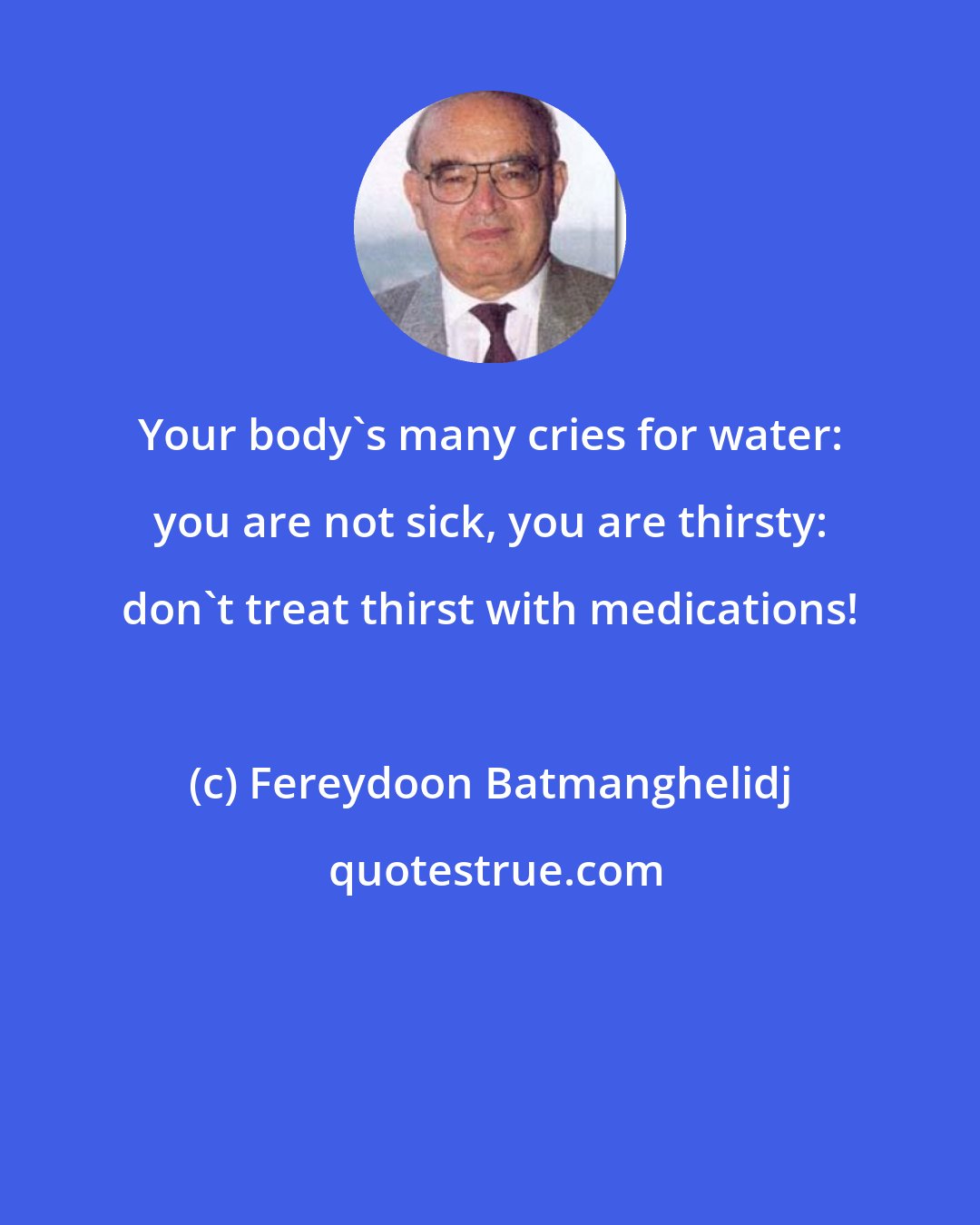 Fereydoon Batmanghelidj: Your body's many cries for water: you are not sick, you are thirsty: don't treat thirst with medications!