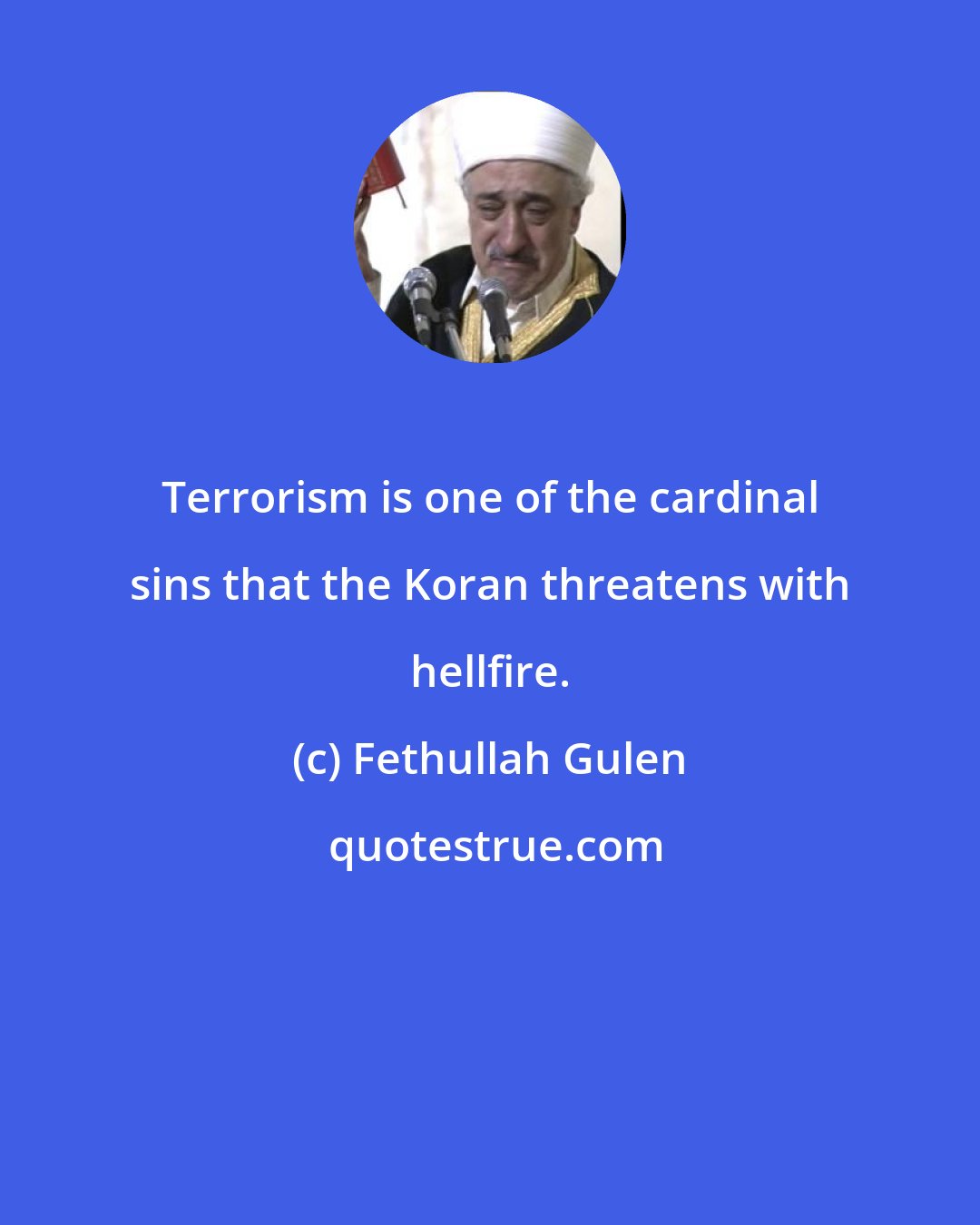 Fethullah Gulen: Terrorism is one of the cardinal sins that the Koran threatens with hellfire.