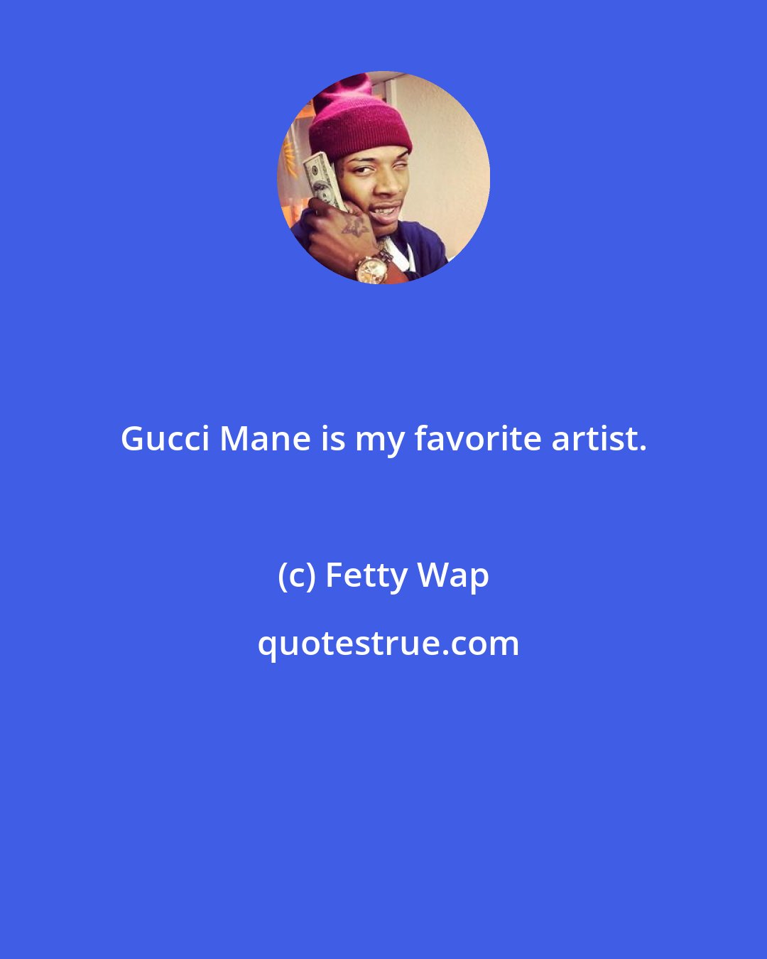 Fetty Wap: Gucci Mane is my favorite artist.