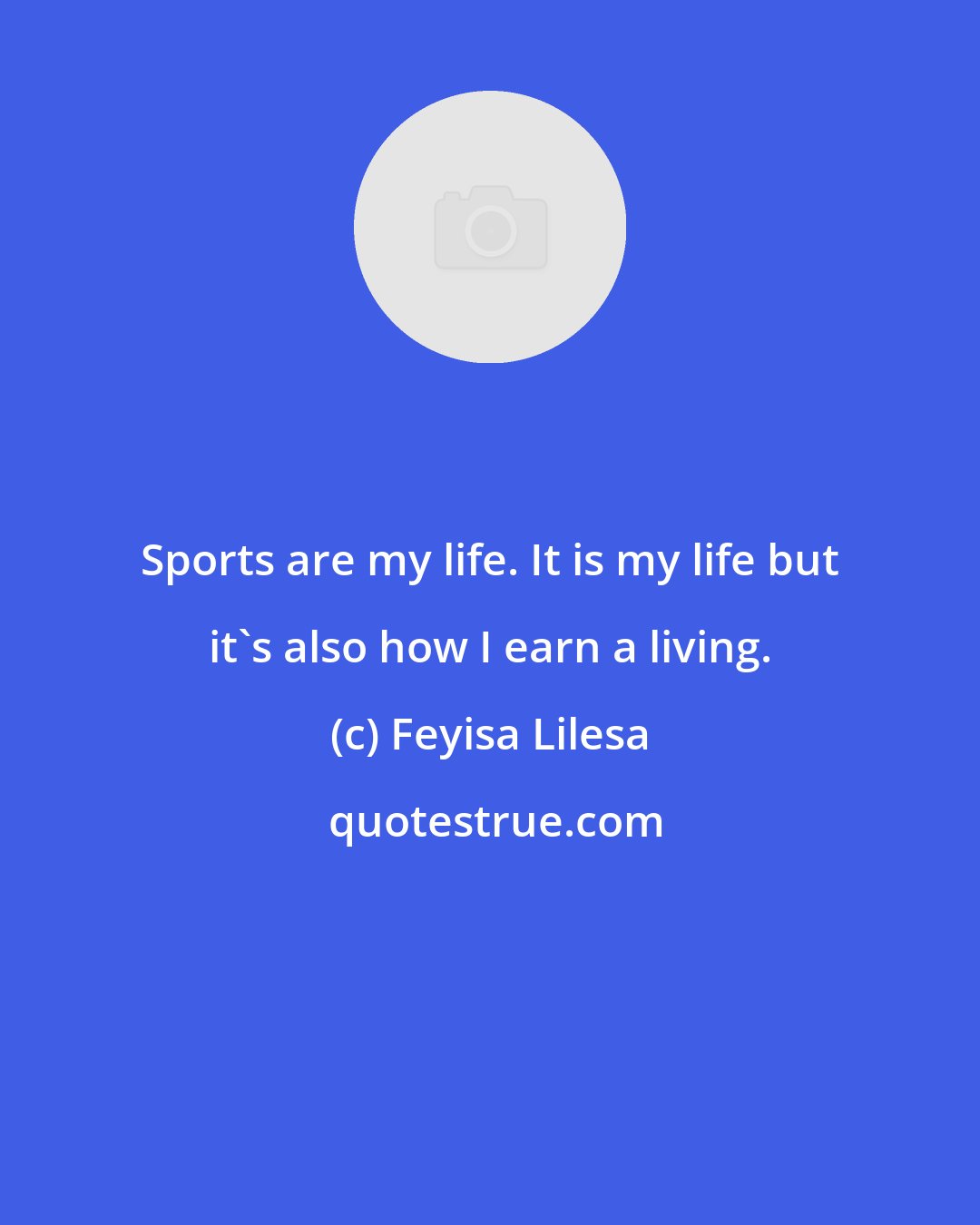 Feyisa Lilesa: Sports are my life. It is my life but it's also how I earn a living.