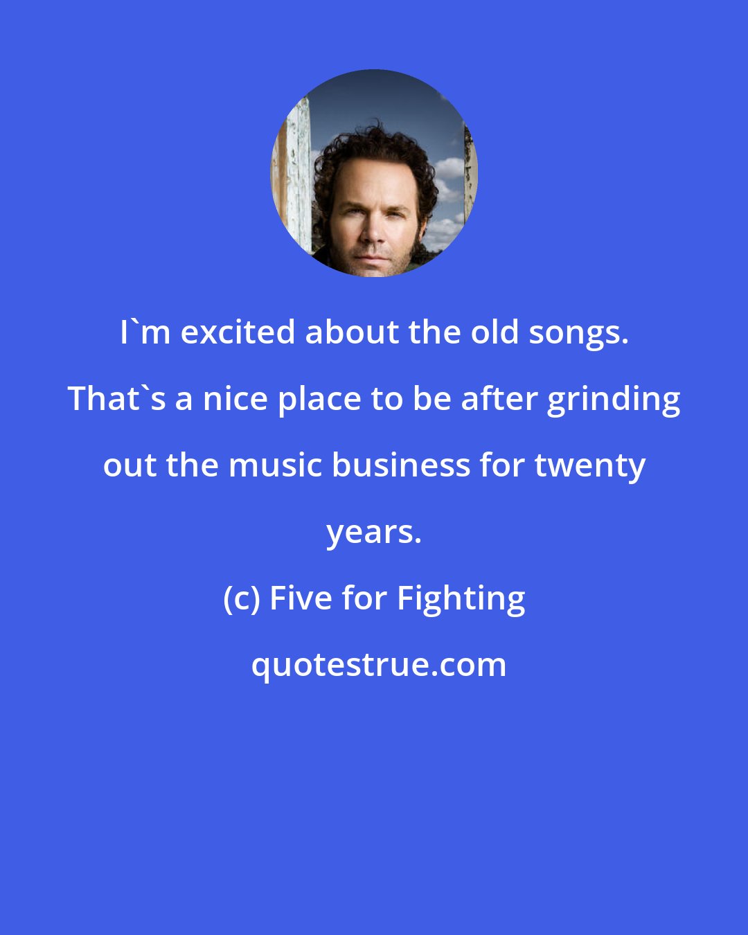 Five for Fighting: I'm excited about the old songs. That's a nice place to be after grinding out the music business for twenty years.