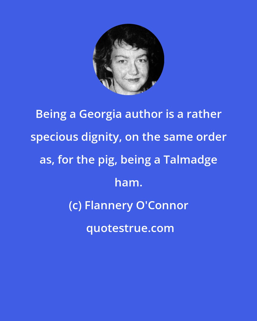 Flannery O'Connor: Being a Georgia author is a rather specious dignity, on the same order as, for the pig, being a Talmadge ham.