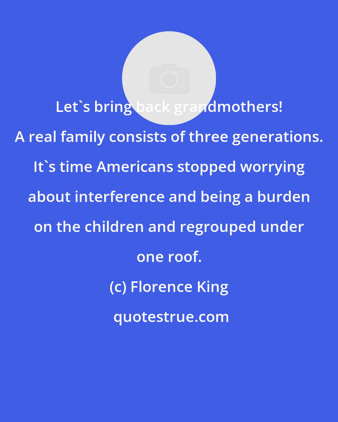 Florence King: Let's bring back grandmothers! A real family consists of three generations. It's time Americans stopped worrying about interference and being a burden on the children and regrouped under one roof.