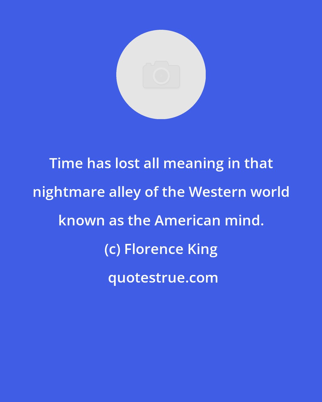 Florence King: Time has lost all meaning in that nightmare alley of the Western world known as the American mind.