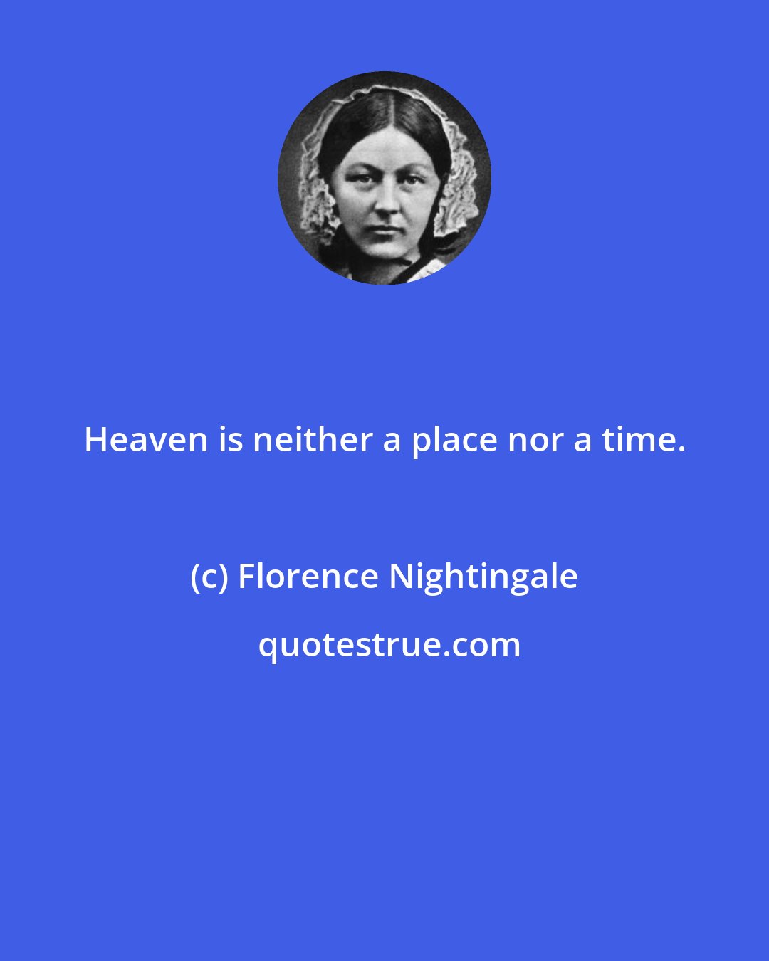 Florence Nightingale: Heaven is neither a place nor a time.