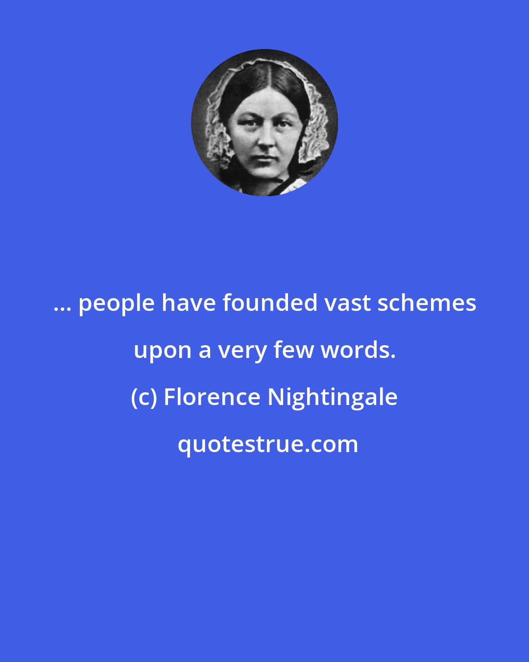 Florence Nightingale: ... people have founded vast schemes upon a very few words.